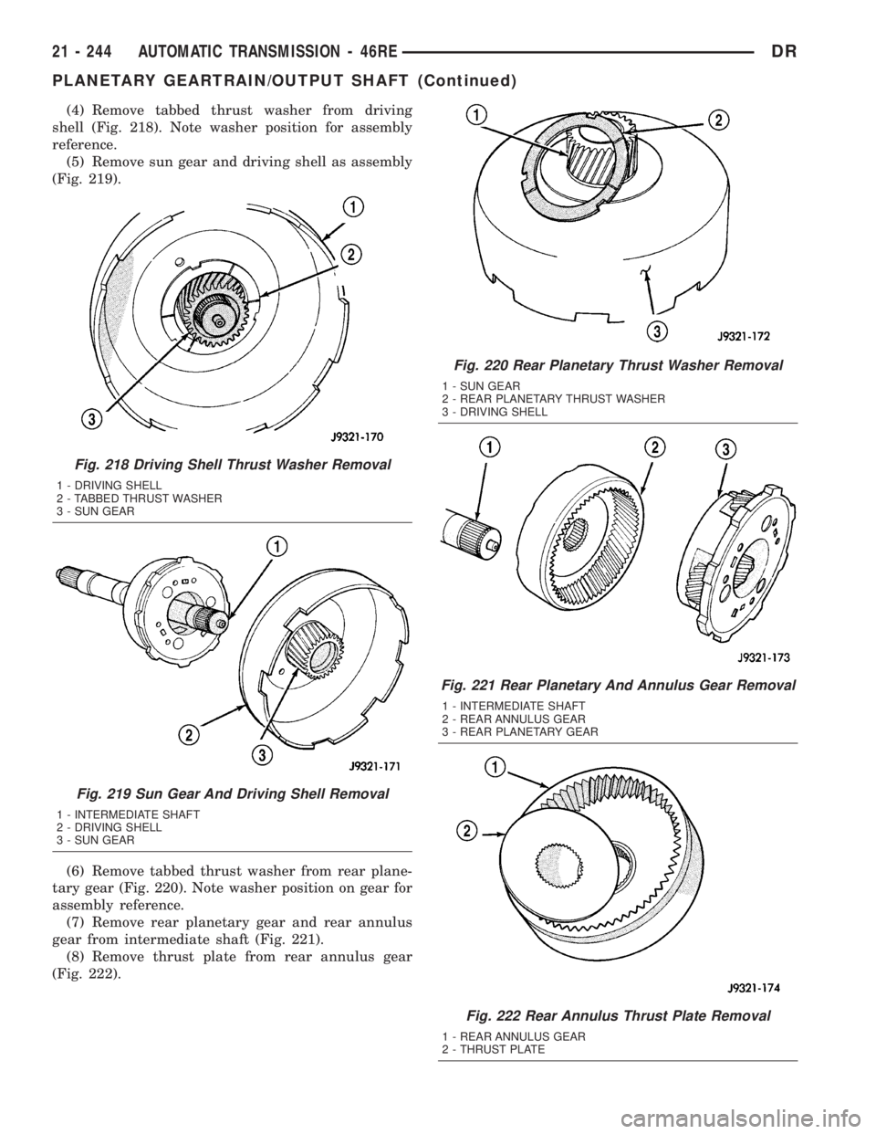 DODGE RAM 2003  Service Repair Manual (4) Remove tabbed thrust washer from driving
shell (Fig. 218). Note washer position for assembly
reference.
(5) Remove sun gear and driving shell as assembly
(Fig. 219).
(6) Remove tabbed thrust washe
