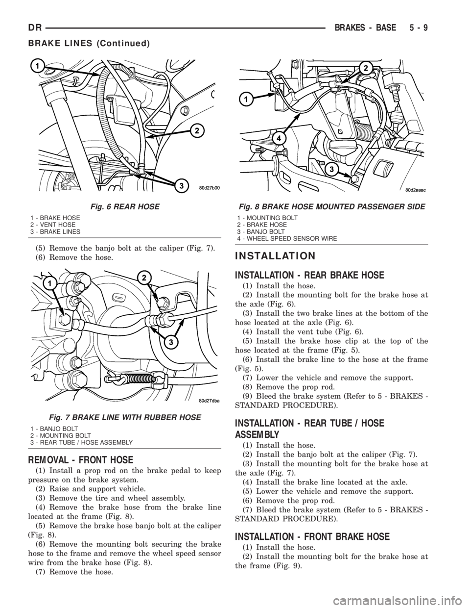 DODGE RAM 2003  Service Repair Manual (5) Remove the banjo bolt at the caliper (Fig. 7).
(6) Remove the hose.
REMOVAL - FRONT HOSE
(1) Install a prop rod on the brake pedal to keep
pressure on the brake system.
(2) Raise and support vehic