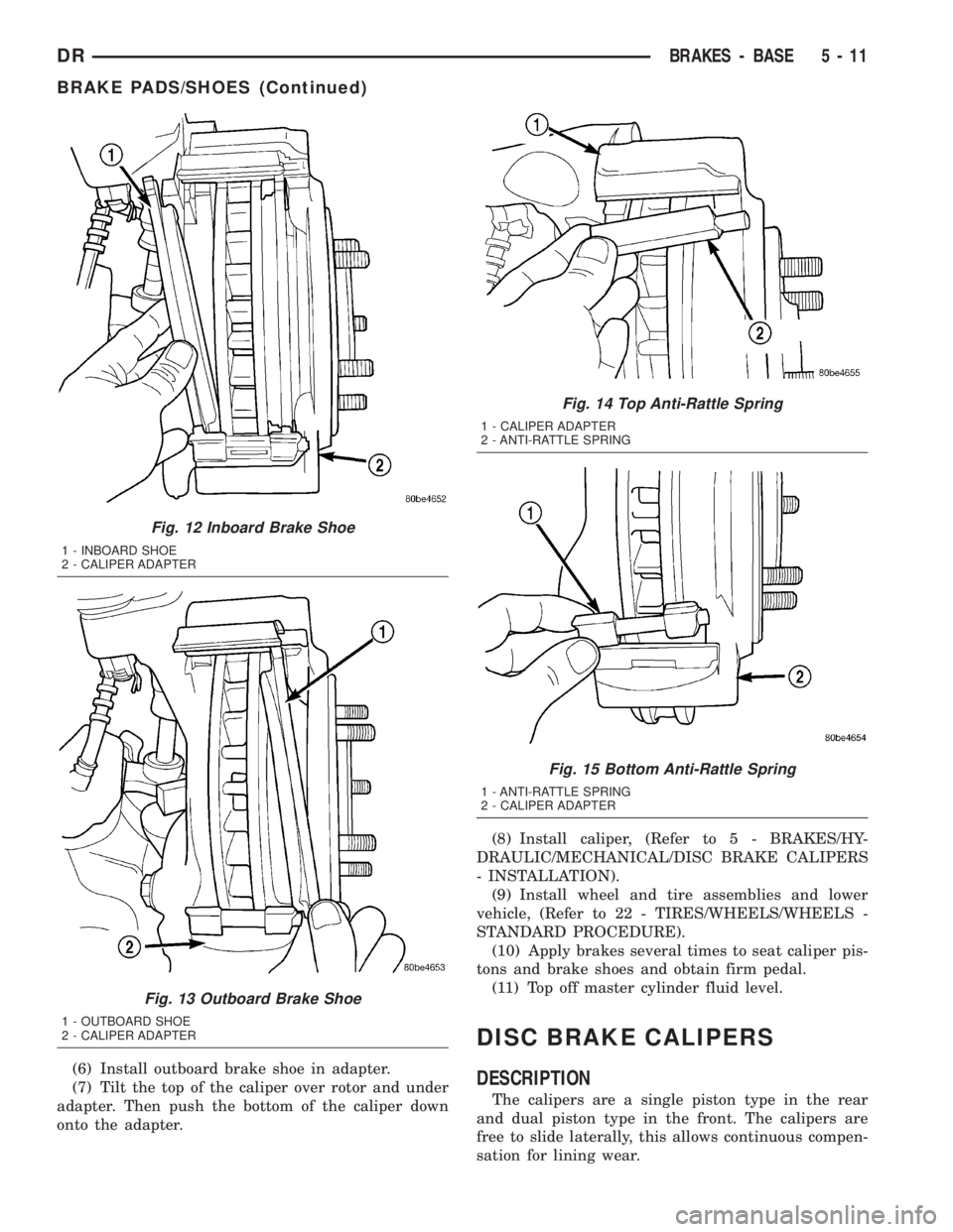 DODGE RAM 2003  Service Repair Manual (6) Install outboard brake shoe in adapter.
(7) Tilt the top of the caliper over rotor and under
adapter. Then push the bottom of the caliper down
onto the adapter.(8) Install caliper, (Refer to 5 - B