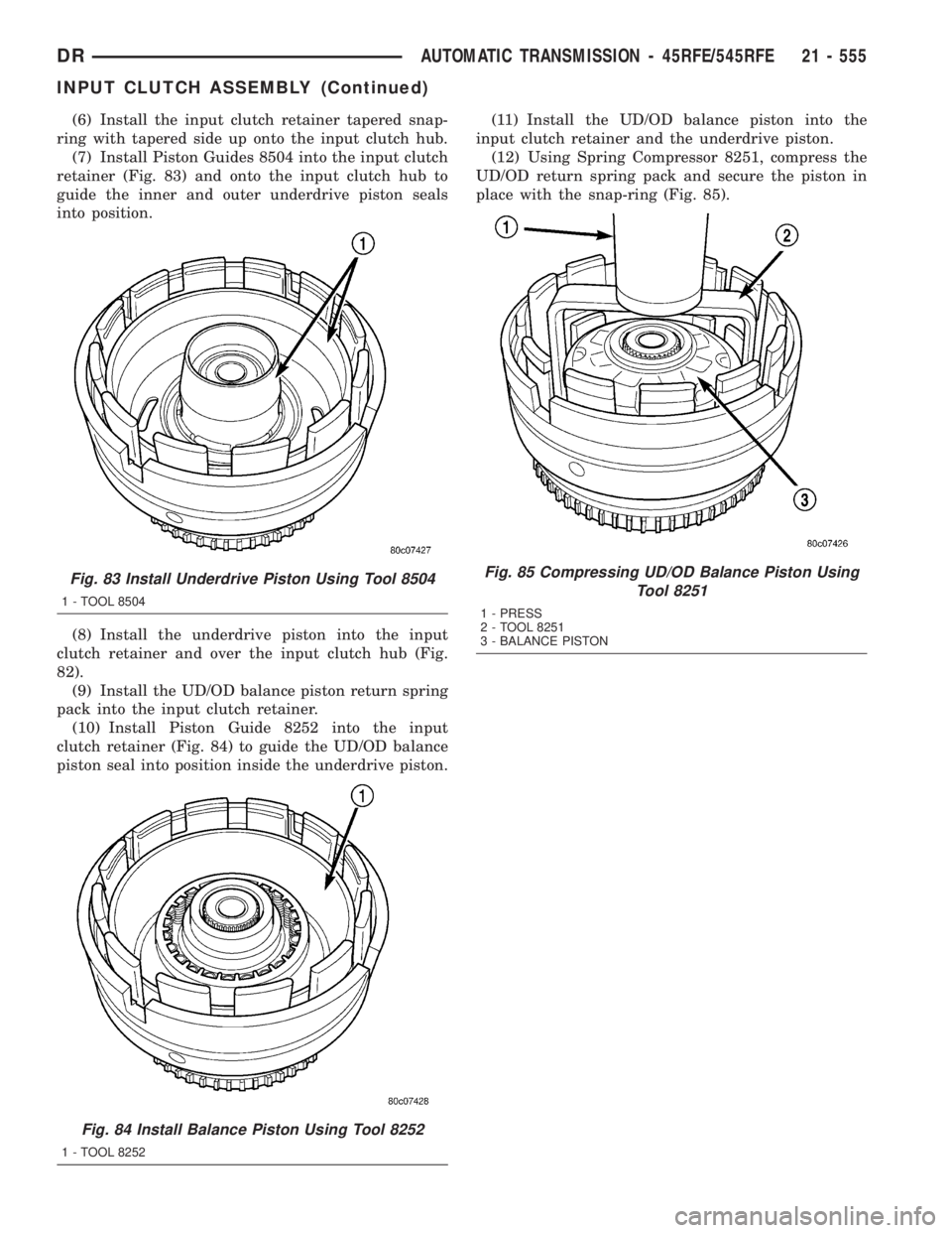 DODGE RAM 2003  Service Repair Manual (6) Install the input clutch retainer tapered snap-
ring with tapered side up onto the input clutch hub.
(7) Install Piston Guides 8504 into the input clutch
retainer (Fig. 83) and onto the input clut