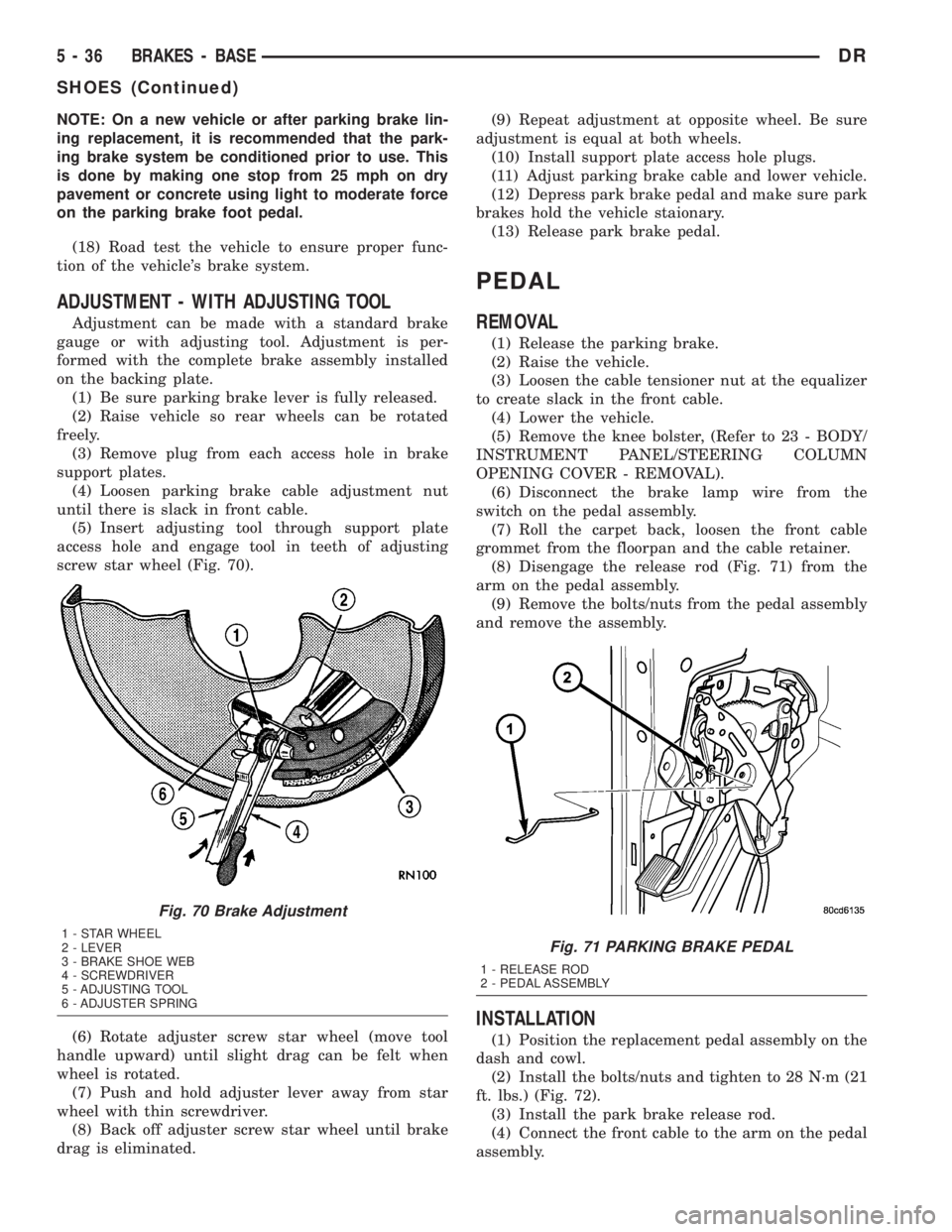 DODGE RAM 2003  Service Repair Manual NOTE: On a new vehicle or after parking brake lin-
ing replacement, it is recommended that the park-
ing brake system be conditioned prior to use. This
is done by making one stop from 25 mph on dry
pa