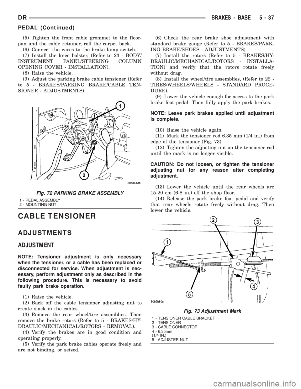 DODGE RAM 2003  Service Repair Manual (5) Tighten the front cable grommet to the floor-
pan and the cable retainer, roll the carpet back.
(6) Connect the wires to the brake lamp switch.
(7) Install the knee bolster, (Refer to 23 - BODY/
I