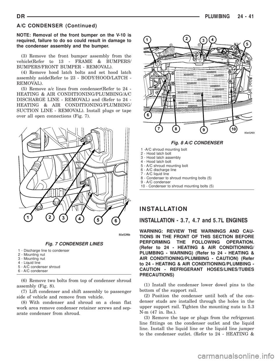 DODGE RAM 2003  Service Repair Manual NOTE: Removal of the front bumper on the V-10 is
required, failure to do so could result in damage to
the condenser assembly and the bumper.
(3) Remove the front bumper assembly from the
vehicle(Refer