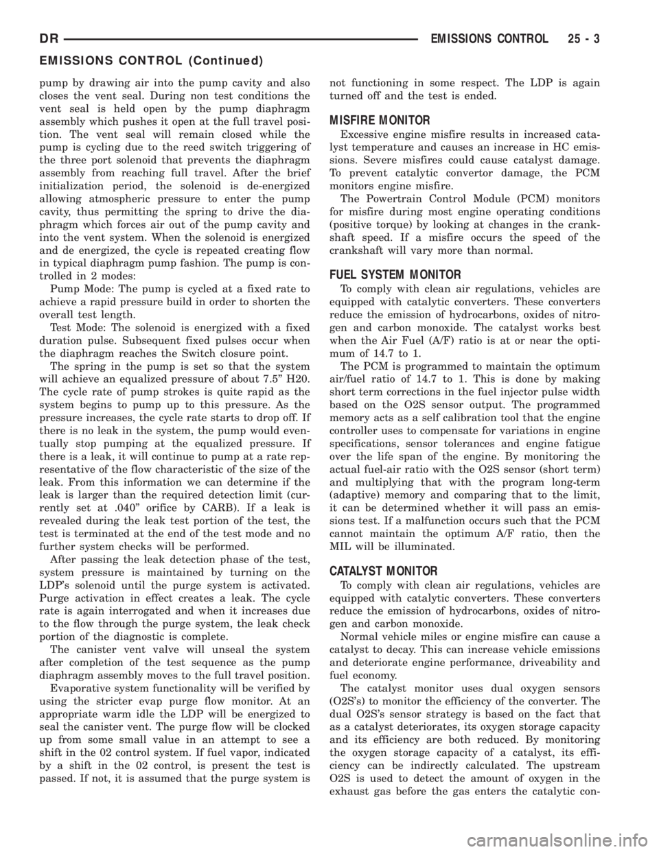 DODGE RAM 2003 Service Owners Guide pump by drawing air into the pump cavity and also
closes the vent seal. During non test conditions the
vent seal is held open by the pump diaphragm
assembly which pushes it open at the full travel pos DODGE RAM 2003 Service Owners Guide pump by drawing air into the pump cavity and also
closes the vent seal. During non test conditions the
vent seal is held open by the pump diaphragm
assembly which pushes it open at the full travel pos