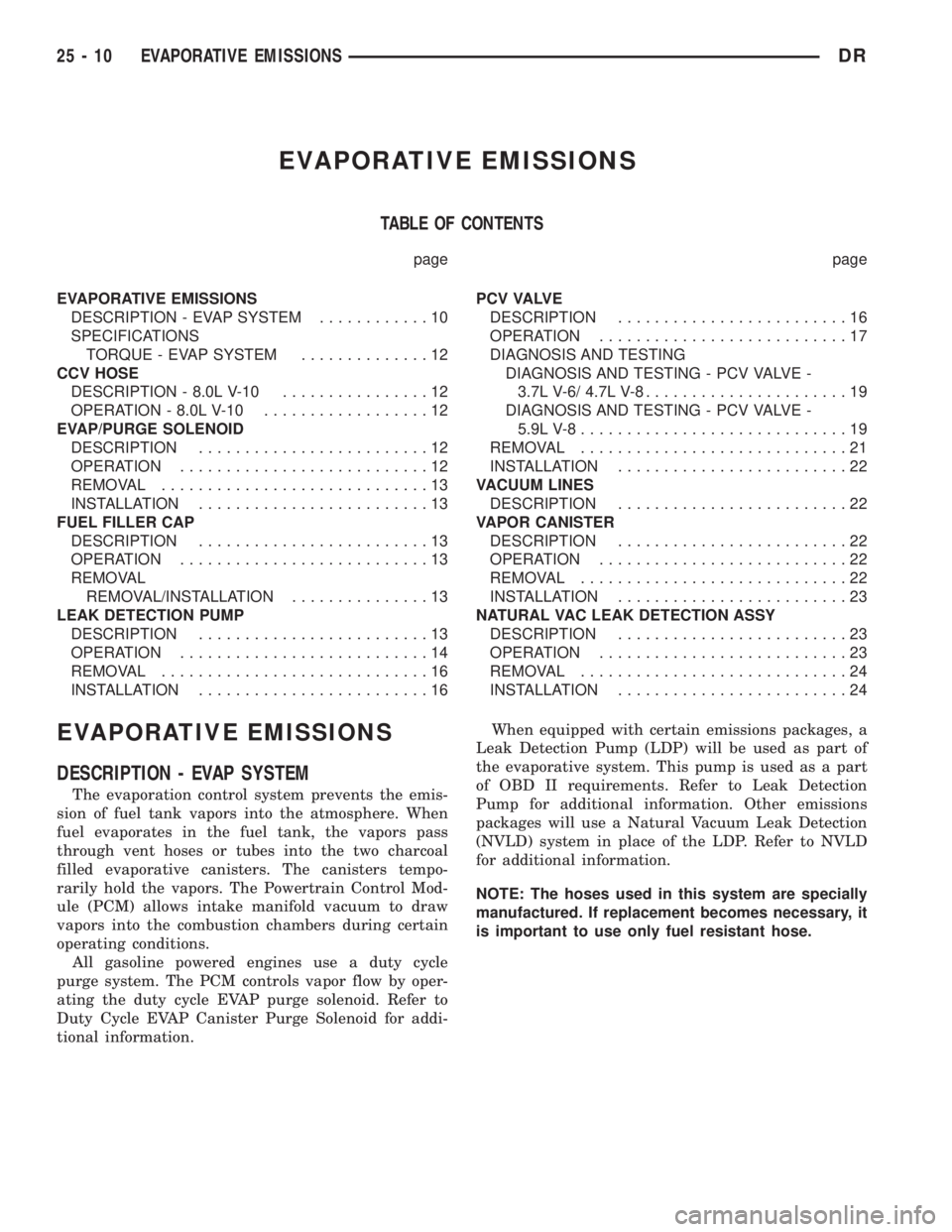 DODGE RAM 2003 Service Repair Manual EVAPORATIVE EMISSIONS
TABLE OF CONTENTS
page page
EVAPORATIVE EMISSIONS
DESCRIPTION - EVAP SYSTEM............10
SPECIFICATIONS
TORQUE - EVAP SYSTEM..............12
CCV HOSE
DESCRIPTION - 8.0L V-10.... DODGE RAM 2003 Service Repair Manual EVAPORATIVE EMISSIONS
TABLE OF CONTENTS
page page
EVAPORATIVE EMISSIONS
DESCRIPTION - EVAP SYSTEM............10
SPECIFICATIONS
TORQUE - EVAP SYSTEM..............12
CCV HOSE
DESCRIPTION - 8.0L V-10....