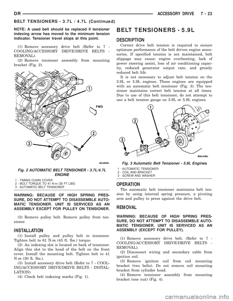 DODGE RAM 2003  Service Repair Manual NOTE: A used belt should be replaced if tensioner
indexing arrow has moved to the minimum tension
indicator. Tensioner travel stops at this point.
(1) Remove accessory drive belt (Refer to 7 -
COOLING