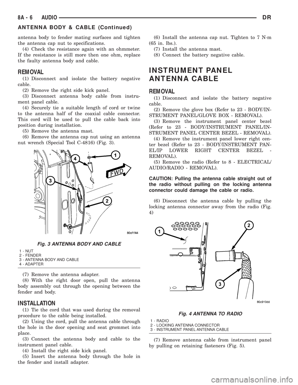 DODGE RAM 2003  Service Repair Manual antenna body to fender mating surfaces and tighten
the antenna cap nut to specifications.
(4) Check the resistance again with an ohmmeter.
If the resistance is still more then one ohm, replace
the fau