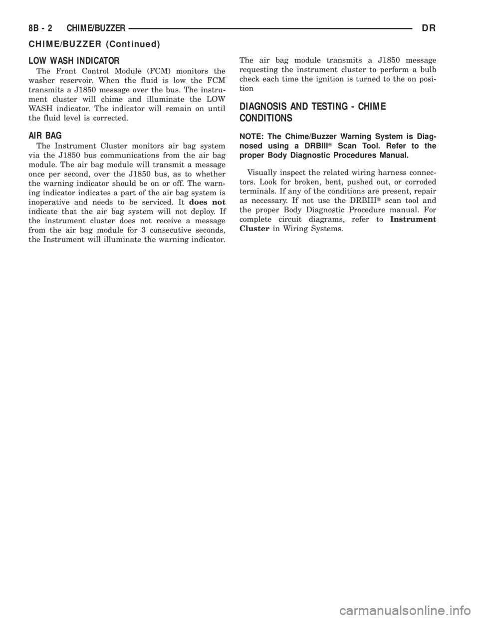 DODGE RAM 2003  Service Repair Manual LOW WASH INDICATOR
The Front Control Module (FCM) monitors the
washer reservoir. When the fluid is low the FCM
transmits a J1850 message over the bus. The instru-
ment cluster will chime and illuminat
