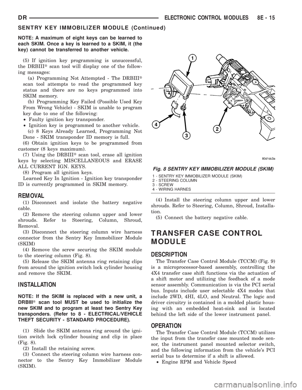 DODGE RAM 2003 Service Repair Manual NOTE: A maximum of eight keys can be learned to
each SKIM. Once a key is learned to a SKIM, it (the
key) cannot be transferred to another vehicle.
(5) If ignition key programming is unsuccessful,
the DODGE RAM 2003 Service Repair Manual NOTE: A maximum of eight keys can be learned to
each SKIM. Once a key is learned to a SKIM, it (the
key) cannot be transferred to another vehicle.
(5) If ignition key programming is unsuccessful,
the