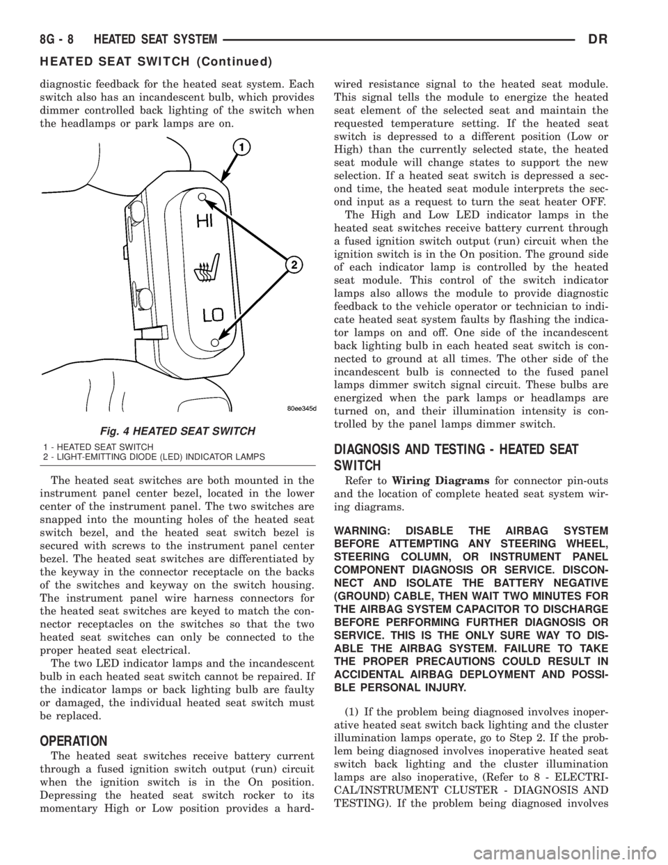 DODGE RAM 2003  Service Repair Manual diagnostic feedback for the heated seat system. Each
switch also has an incandescent bulb, which provides
dimmer controlled back lighting of the switch when
the headlamps or park lamps are on.
The hea