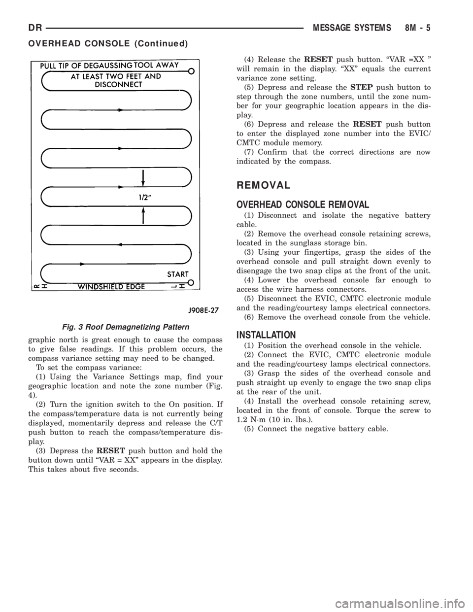 DODGE RAM 2003  Service Repair Manual graphic north is great enough to cause the compass
to give false readings. If this problem occurs, the
compass variance setting may need to be changed.
To set the compass variance:
(1) Using the Varia
