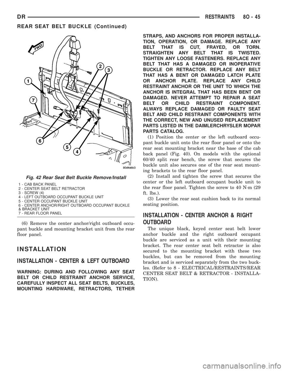 DODGE RAM 2003  Service Repair Manual (6) Remove the center anchor/right outboard occu-
pant buckle and mounting bracket unit from the rear
floor panel.
INSTALLATION
INSTALLATION - CENTER & LEFT OUTBOARD
WARNING: DURING AND FOLLOWING ANY 