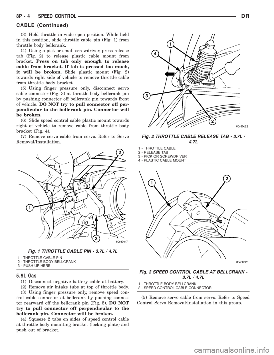 DODGE RAM 2003  Service Repair Manual (3) Hold throttle in wide open position. While held
in this position, slide throttle cable pin (Fig. 1) from
throttle body bellcrank.
(4) Using a pick or small screwdriver, press release
tab (Fig. 2) 