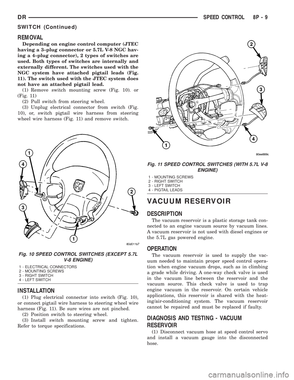 DODGE RAM 2003  Service Repair Manual REMOVAL
Depending on engine control computer (JTEC
having a 3±plug connector or 5.7L V-8 NGC hav-
ing a 4±plug connector), 2 types of switches are
used. Both types of switches are internally and
ext
