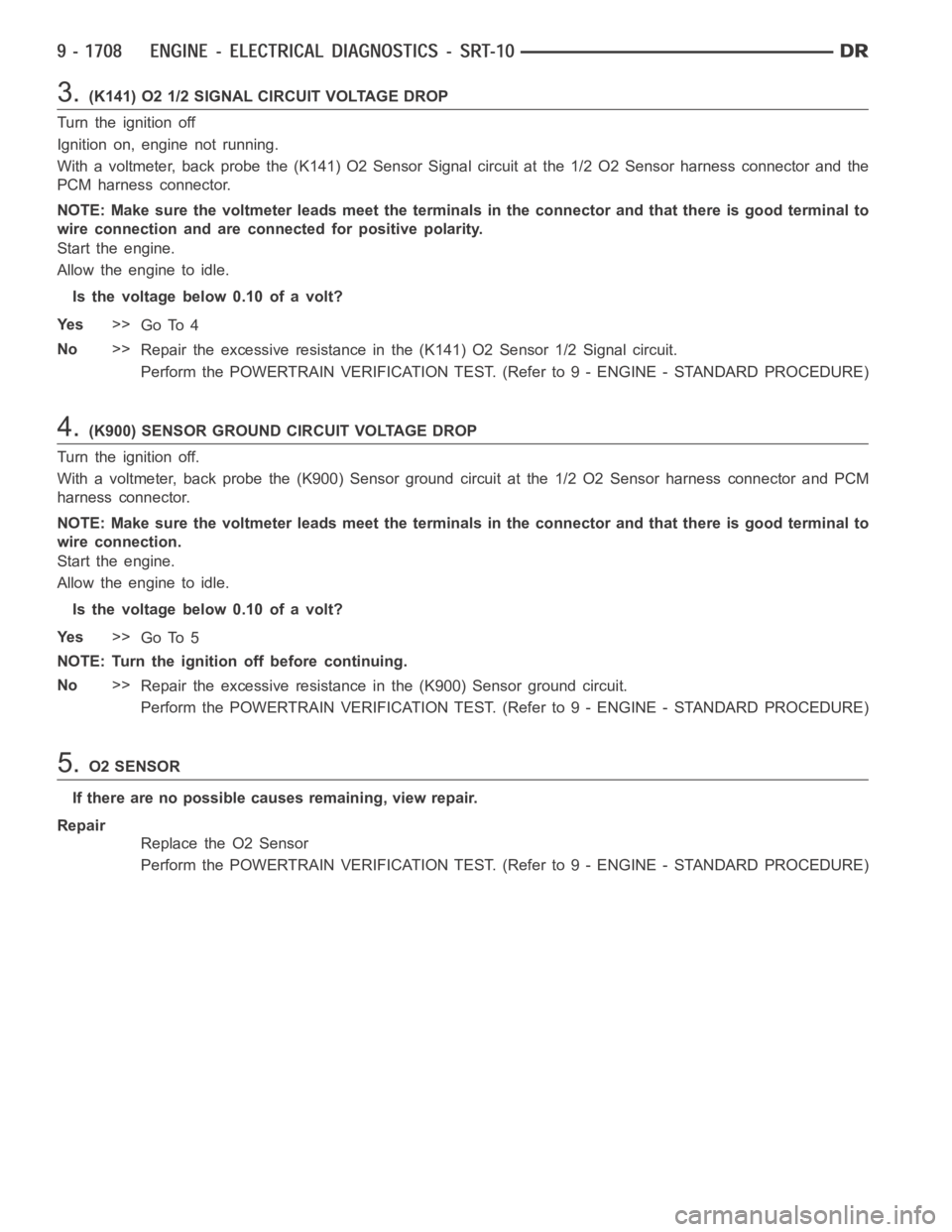 DODGE RAM SRT-10 2006 Service Repair Manual 3.(K141) O2 1/2 SIGNAL CIRCUIT VOLTAGE DROP
Turn the ignition off
Ignition on, engine not running.
With a voltmeter, back probe the (K141) O2 Sensor Signal circuit at the 1/2 O2 Sensor harness connect DODGE RAM SRT-10 2006 Service Repair Manual 3.(K141) O2 1/2 SIGNAL CIRCUIT VOLTAGE DROP
Turn the ignition off
Ignition on, engine not running.
With a voltmeter, back probe the (K141) O2 Sensor Signal circuit at the 1/2 O2 Sensor harness connect