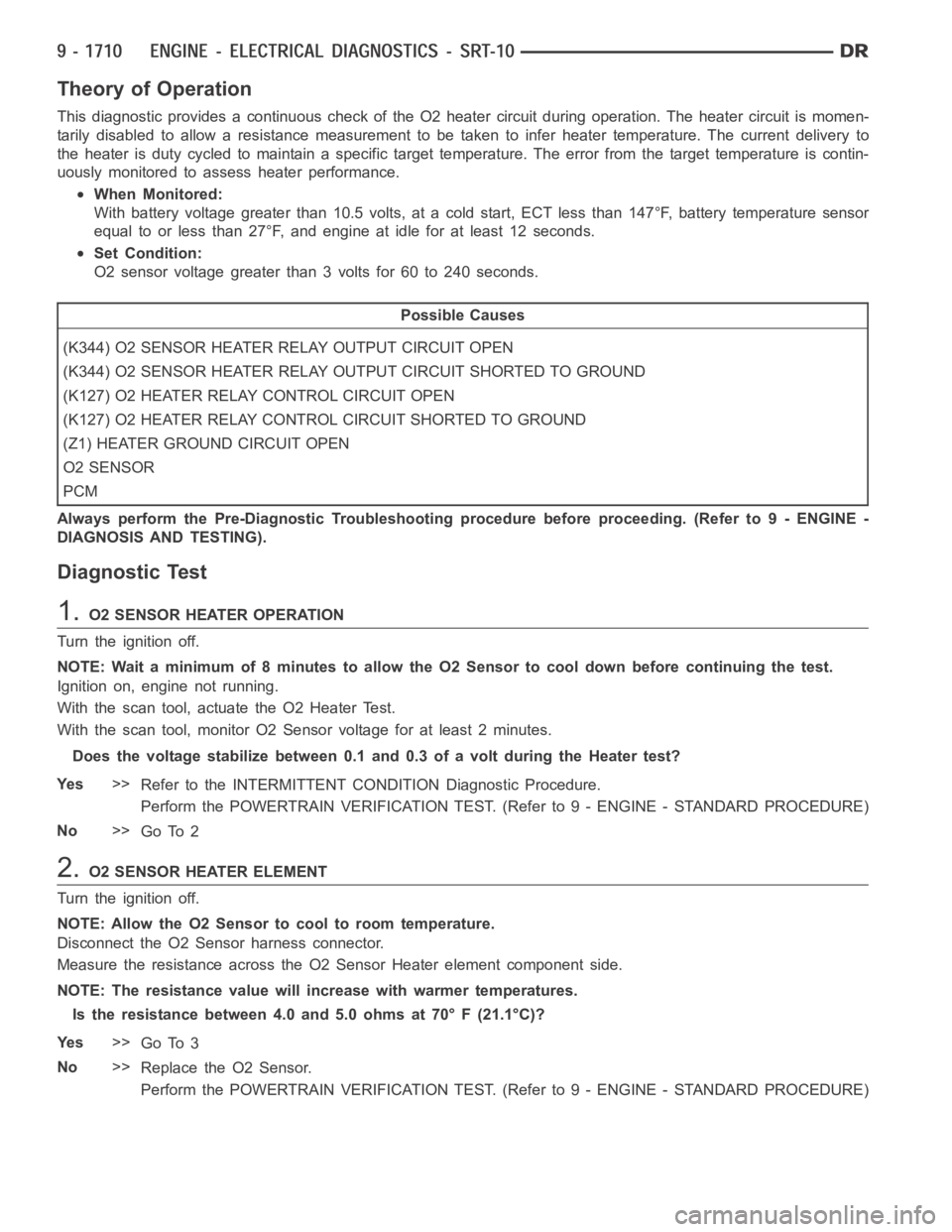 DODGE RAM SRT-10 2006 Service Repair Manual Theory of Operation
This diagnostic provides a continuous check of the O2 heater circuit during operation. The heater circuit is momen-
tarily disabled to allow a resistance measurement to be taken to DODGE RAM SRT-10 2006 Service Repair Manual Theory of Operation
This diagnostic provides a continuous check of the O2 heater circuit during operation. The heater circuit is momen-
tarily disabled to allow a resistance measurement to be taken to