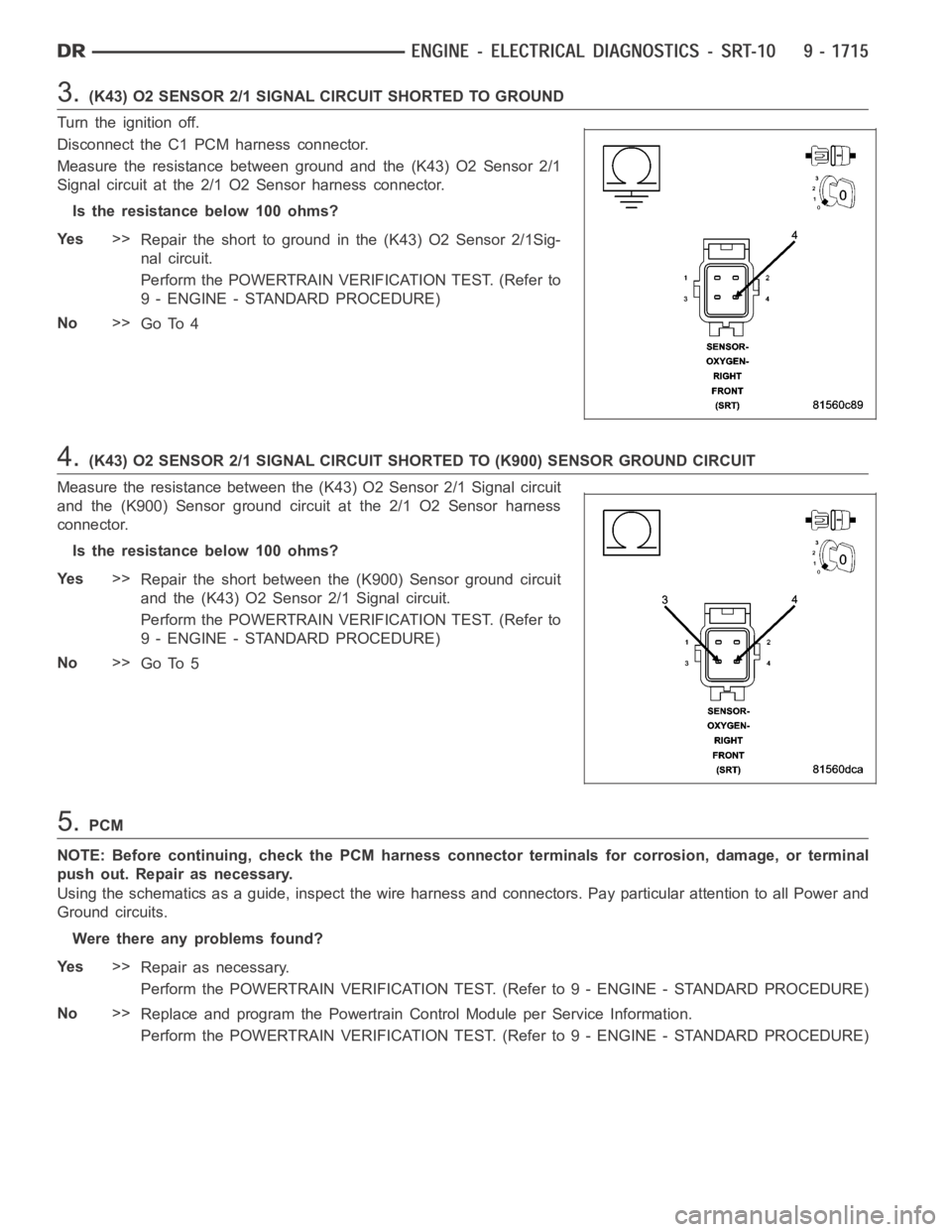 DODGE RAM SRT-10 2006  Service Repair Manual 3.(K43) O2 SENSOR 2/1 SIGNAL CIRCUIT SHORTED TO GROUND
Turn the ignition off.
Disconnect the C1 PCM harness connector.
Measure the resistance between ground and the (K43) O2 Sensor 2/1
Signal circuit 