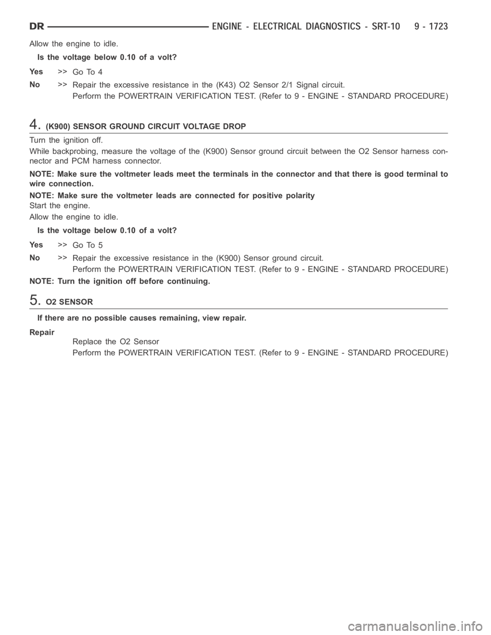 DODGE RAM SRT-10 2006 Service Repair Manual Allow the engine to idle.
Is the voltage below 0.10 of a volt?
Ye s>>
Go To 4
No>>
Repair the excessive resistance in the (K43) O2 Sensor 2/1 Signal circuit.
Perform the POWERTRAIN VERIFICATION TEST. DODGE RAM SRT-10 2006 Service Repair Manual Allow the engine to idle.
Is the voltage below 0.10 of a volt?
Ye s>>
Go To 4
No>>
Repair the excessive resistance in the (K43) O2 Sensor 2/1 Signal circuit.
Perform the POWERTRAIN VERIFICATION TEST.