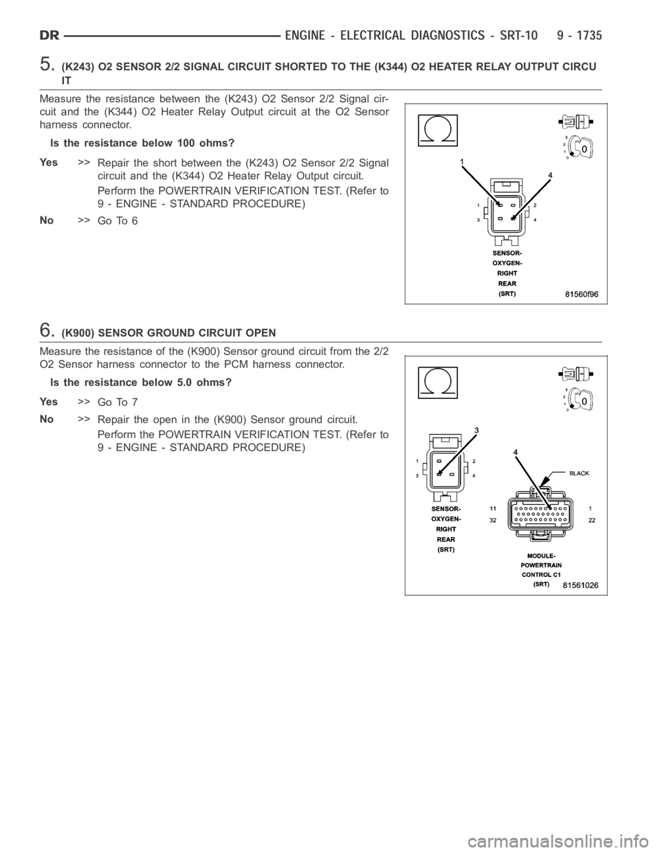 DODGE RAM SRT-10 2006  Service Repair Manual 5.(K243) O2 SENSOR 2/2 SIGNAL CIRCUIT SHORTED TO THE (K344) O2 HEATER RELAY OUTPUT CIRCU
IT
Measure the resistance between the (K243) O2 Sensor 2/2 Signal cir-
cuit and the (K344) O2 Heater Relay Outp