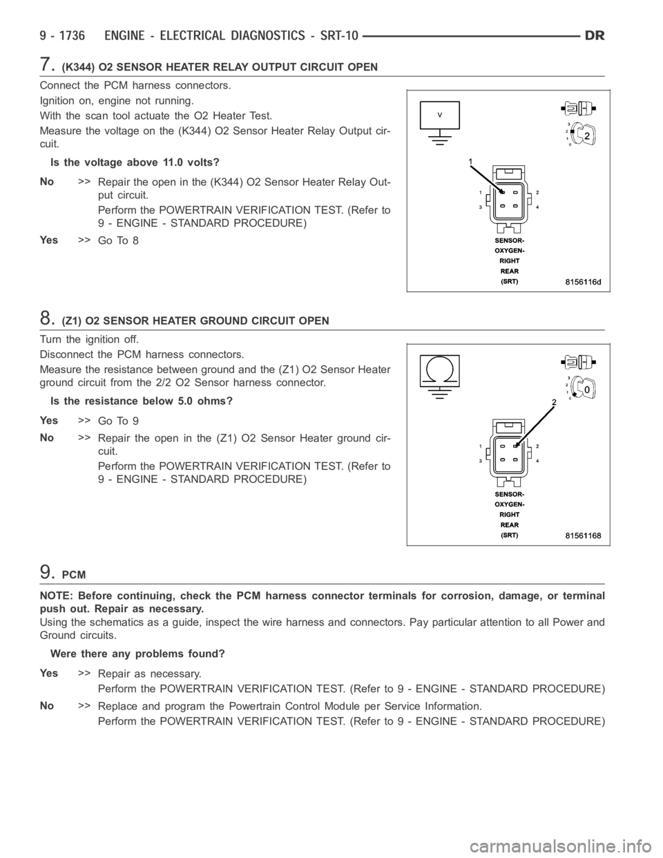 DODGE RAM SRT-10 2006  Service Repair Manual 7.(K344) O2 SENSOR HEATER RELAY OUTPUT CIRCUIT OPEN
Connect the PCM harness connectors.
Ignition on, engine not running.
With the scan tool actuate the O2 Heater Test.
Measure the voltage on the (K344