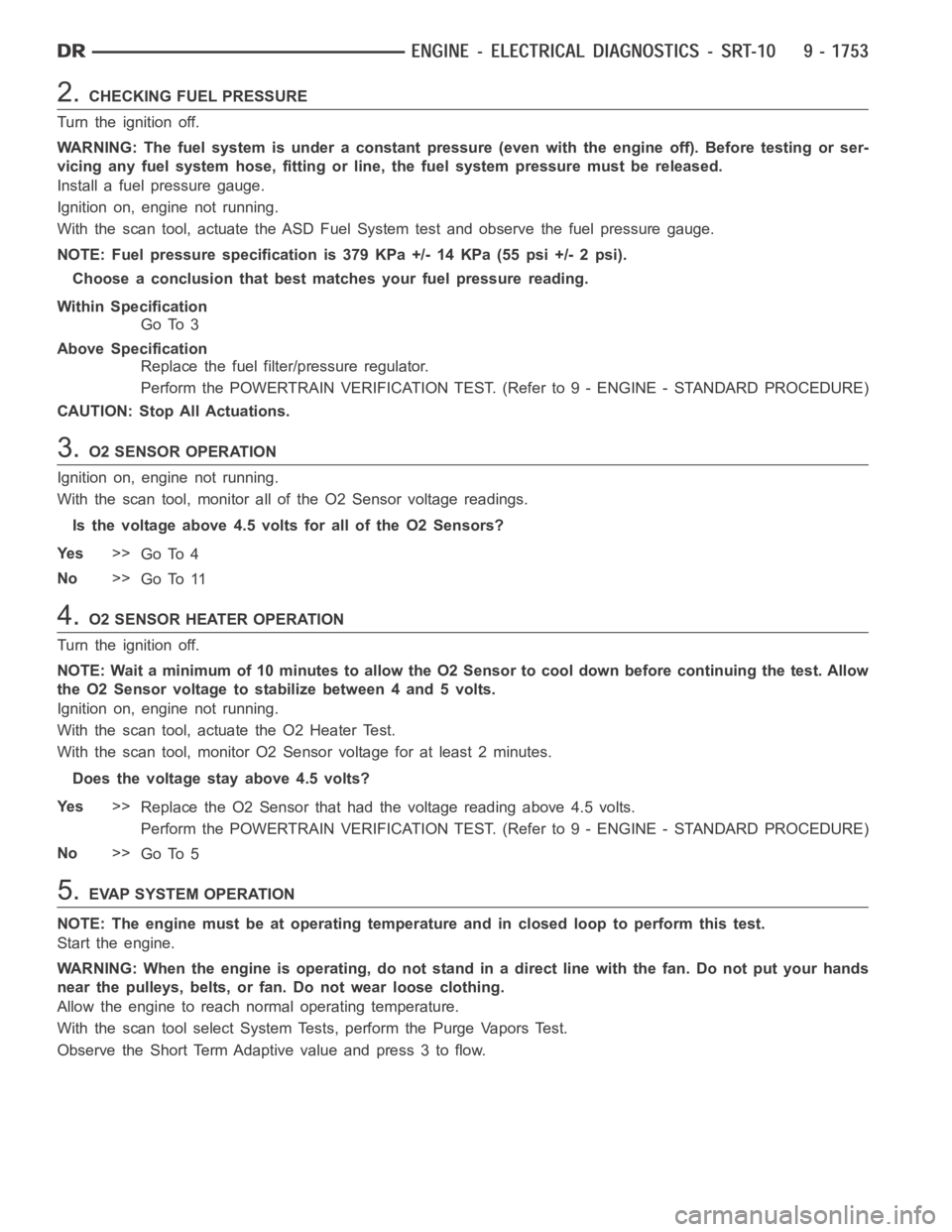 DODGE RAM SRT-10 2006 Service Repair Manual 2.CHECKING FUEL PRESSURE
Turn the ignition off.
WARNING: The fuel system is under a constant pressure (even with the engineoff). Before testing or ser-
vicing any fuel system hose, fitting or line, th DODGE RAM SRT-10 2006 Service Repair Manual 2.CHECKING FUEL PRESSURE
Turn the ignition off.
WARNING: The fuel system is under a constant pressure (even with the engineoff). Before testing or ser-
vicing any fuel system hose, fitting or line, th