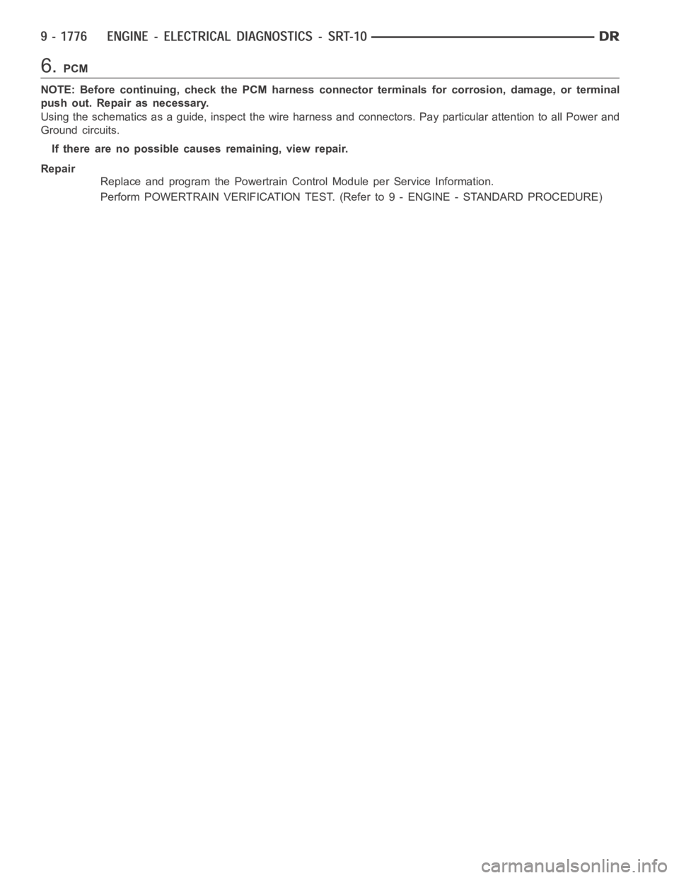 DODGE RAM SRT-10 2006  Service Repair Manual 6.PCM
NOTE: Before continuing, check the PCM harness connector terminals for corrosion, damage, or terminal
push out. Repair as necessary.
Using the schematics as a guide, inspect the wire harness and
