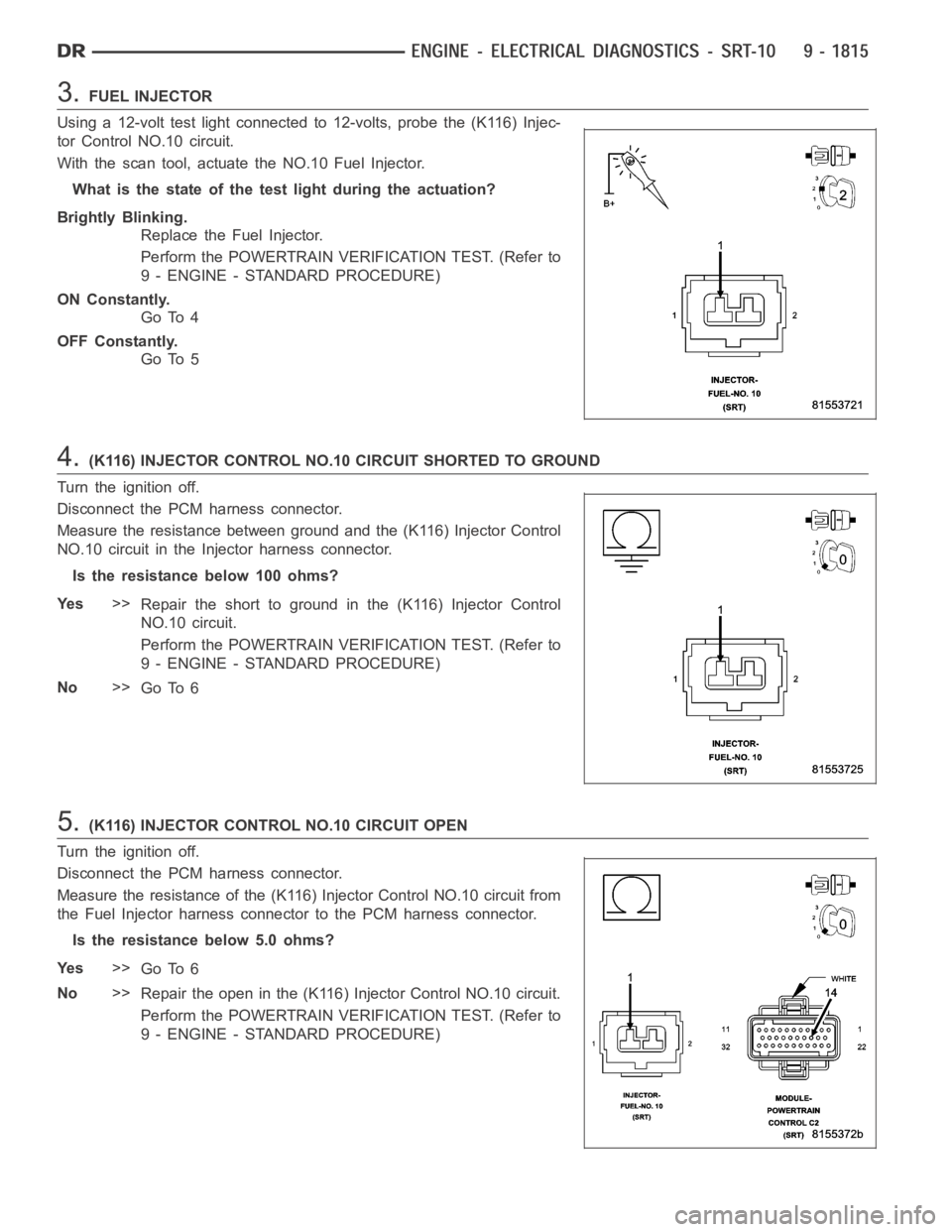 DODGE RAM SRT-10 2006  Service Repair Manual 3.FUEL INJECTOR
Using a 12-volt test light connected to 12-volts, probe the (K116) Injec-
tor Control NO.10 circuit.
With the scan tool, actuate the NO.10 Fuel Injector.
What is the state of the test 