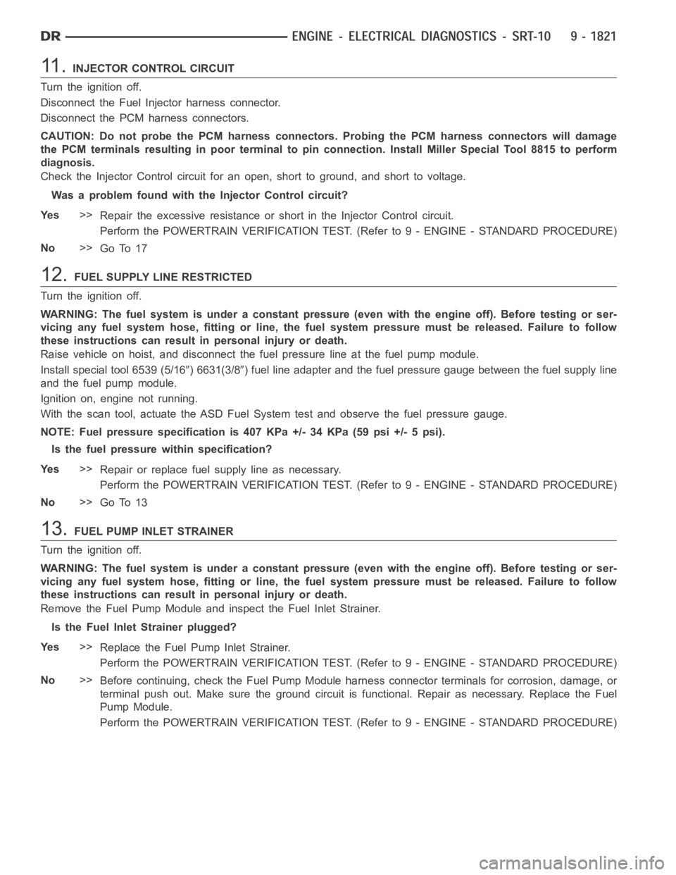 DODGE RAM SRT-10 2006  Service Repair Manual 11 .INJECTOR CONTROL CIRCUIT
Turn the ignition off.
Disconnect the Fuel Injector harness connector.
Disconnect the PCM harness connectors.
CAUTION: Do not probe the PCM harness connectors. Probing the