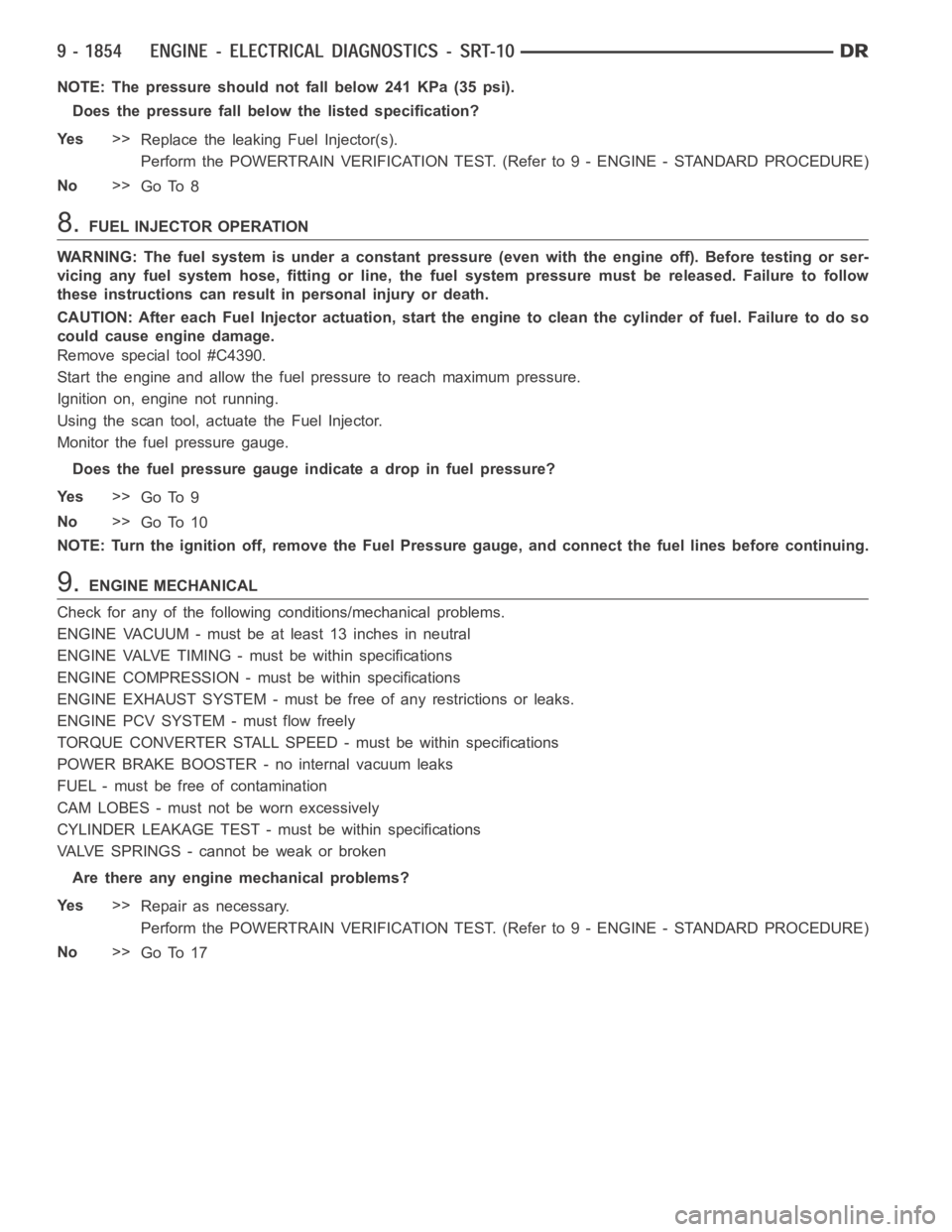 DODGE RAM SRT-10 2006 Service Repair Manual NOTE: The pressure should not fall below 241 KPa (35 psi).
Does the pressure fall below the listed specification?
Ye s>>
Replace the leaking Fuel Injector(s).
Perform the POWERTRAIN VERIFICATION TEST. DODGE RAM SRT-10 2006 Service Repair Manual NOTE: The pressure should not fall below 241 KPa (35 psi).
Does the pressure fall below the listed specification?
Ye s>>
Replace the leaking Fuel Injector(s).
Perform the POWERTRAIN VERIFICATION TEST.