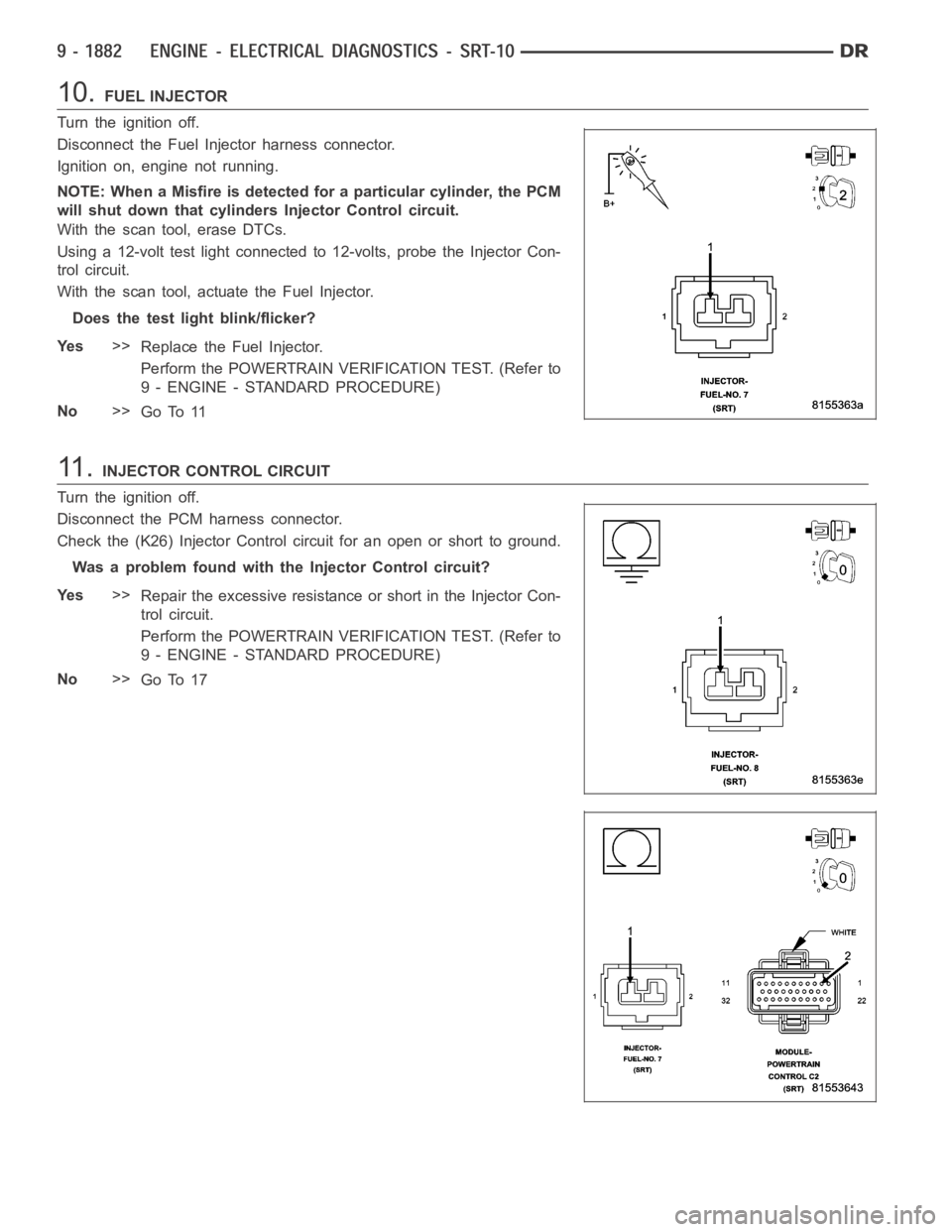 DODGE RAM SRT-10 2006 Service Repair Manual 10.FUEL INJECTOR
Turn the ignition off.
Disconnect the Fuel Injector harness connector.
Ignition on, engine not running.
NOTE: When a Misfire is detected for a particular cylinder, the PCM
will shut d DODGE RAM SRT-10 2006 Service Repair Manual 10.FUEL INJECTOR
Turn the ignition off.
Disconnect the Fuel Injector harness connector.
Ignition on, engine not running.
NOTE: When a Misfire is detected for a particular cylinder, the PCM
will shut d