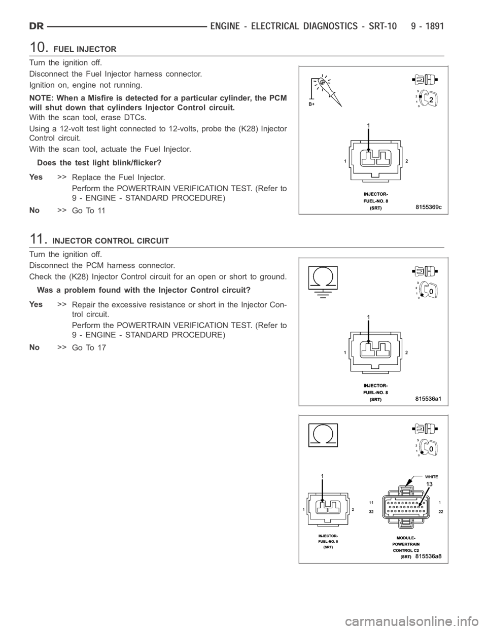 DODGE RAM SRT-10 2006 Service Repair Manual 10.FUEL INJECTOR
Turn the ignition off.
Disconnect the Fuel Injector harness connector.
Ignition on, engine not running.
NOTE: When a Misfire is detected for a particular cylinder, the PCM
will shut d DODGE RAM SRT-10 2006 Service Repair Manual 10.FUEL INJECTOR
Turn the ignition off.
Disconnect the Fuel Injector harness connector.
Ignition on, engine not running.
NOTE: When a Misfire is detected for a particular cylinder, the PCM
will shut d