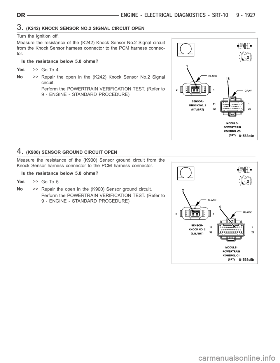 DODGE RAM SRT-10 2006  Service Repair Manual 3.(K242) KNOCK SENSOR NO.2 SIGNAL CIRCUIT OPEN
Turn the ignition off.
Measure the resistance of the (K242) Knock Sensor No.2 Signal circuit
from the Knock Sensor harness connector to the PCM harness c