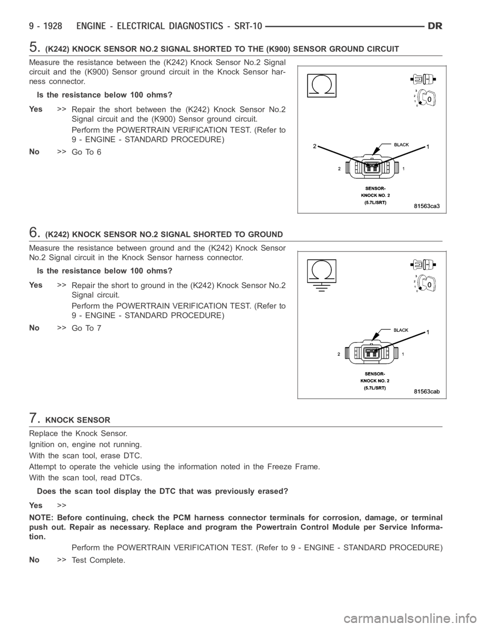 DODGE RAM SRT-10 2006  Service Repair Manual 5.(K242) KNOCK SENSOR NO.2 SIGNAL SHORTED TO THE (K900) SENSOR GROUND CIRCUIT
Measure the resistance between the (K242) Knock Sensor No.2 Signal
circuit and the (K900) Sensor ground circuit in the Kno