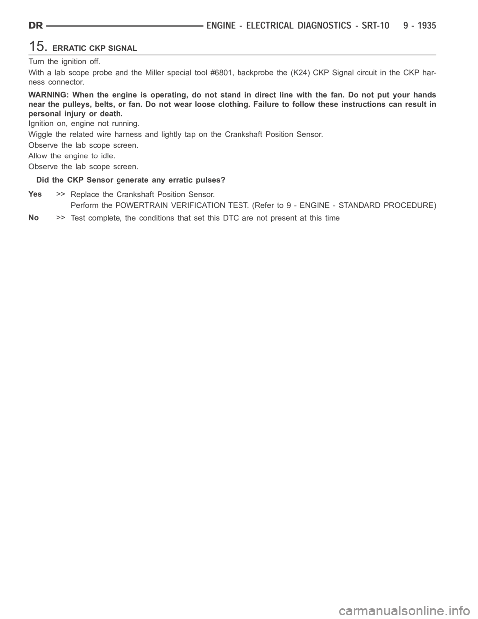 DODGE RAM SRT-10 2006  Service Repair Manual 15.ERRATIC CKP SIGNAL
Turn the ignition off.
With a lab scope probe and the Miller special tool #6801, backprobe the (K24) CKP Signal circuit in the CKP har-
ness connector.
WARNING: When the engine i