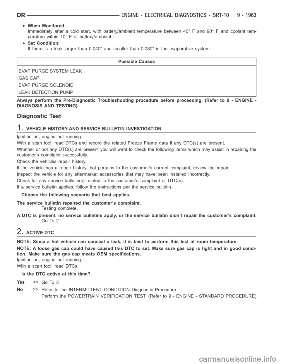 DODGE RAM SRT-10 2006  Service Repair Manual When Monitored:
Immediately after a cold start, with battery/ambient temperature between 40° F and 90° F and coolant tem-
perature within 10° F of battery/ambient.
Set Condition:
If there is a leak