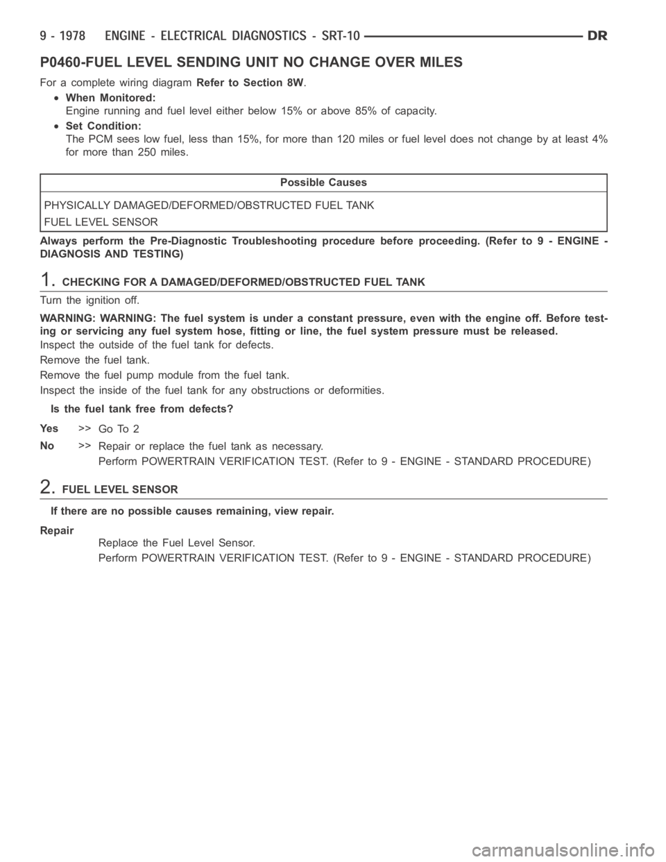 DODGE RAM SRT-10 2006  Service Repair Manual P0460-FUEL LEVEL SENDING UNIT NO CHANGE OVER MILES
For a complete wiring diagramRefer to Section 8W.
When Monitored:
Engine running and fuel level either below 15% or above 85% of capacity.
Set Condit