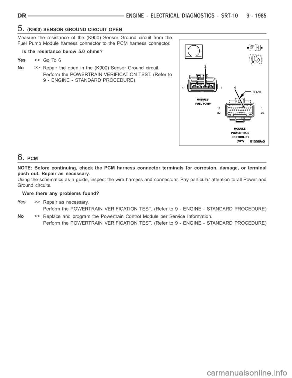 DODGE RAM SRT-10 2006  Service Repair Manual 5.(K900) SENSOR GROUND CIRCUIT OPEN
Measure the resistance of the (K900) Sensor Ground circuit from the
Fuel Pump Module harness connector to the PCM harness connector.
Is the resistance below 5.0 ohm