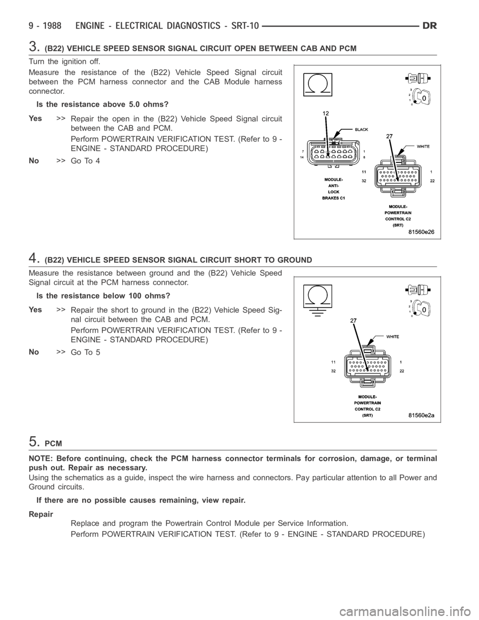 DODGE RAM SRT-10 2006  Service Repair Manual 3.(B22) VEHICLE SPEED SENSOR SIGNAL CIRCUIT OPEN BETWEEN CAB AND PCM
Turn the ignition off.
Measure the resistance of the (B22) Vehicle Speed Signal circuit
between the PCM harness connector and the C