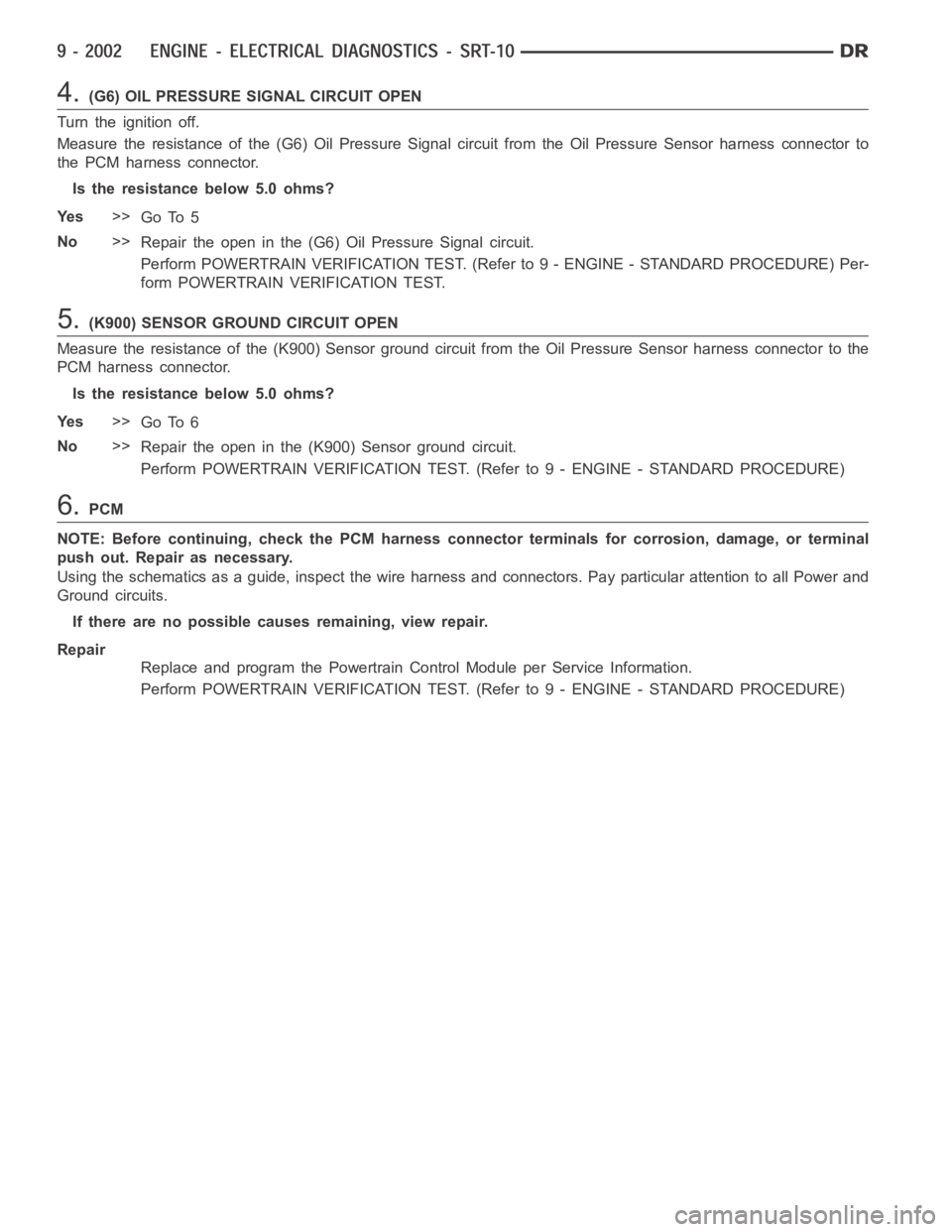 DODGE RAM SRT-10 2006  Service Repair Manual 4.(G6) OIL PRESSURE SIGNAL CIRCUIT OPEN
Turn the ignition off.
Measure the resistance of the (G6) Oil Pressure Signal circuit from the OilPressure Sensor harness connector to
the PCM harness connector