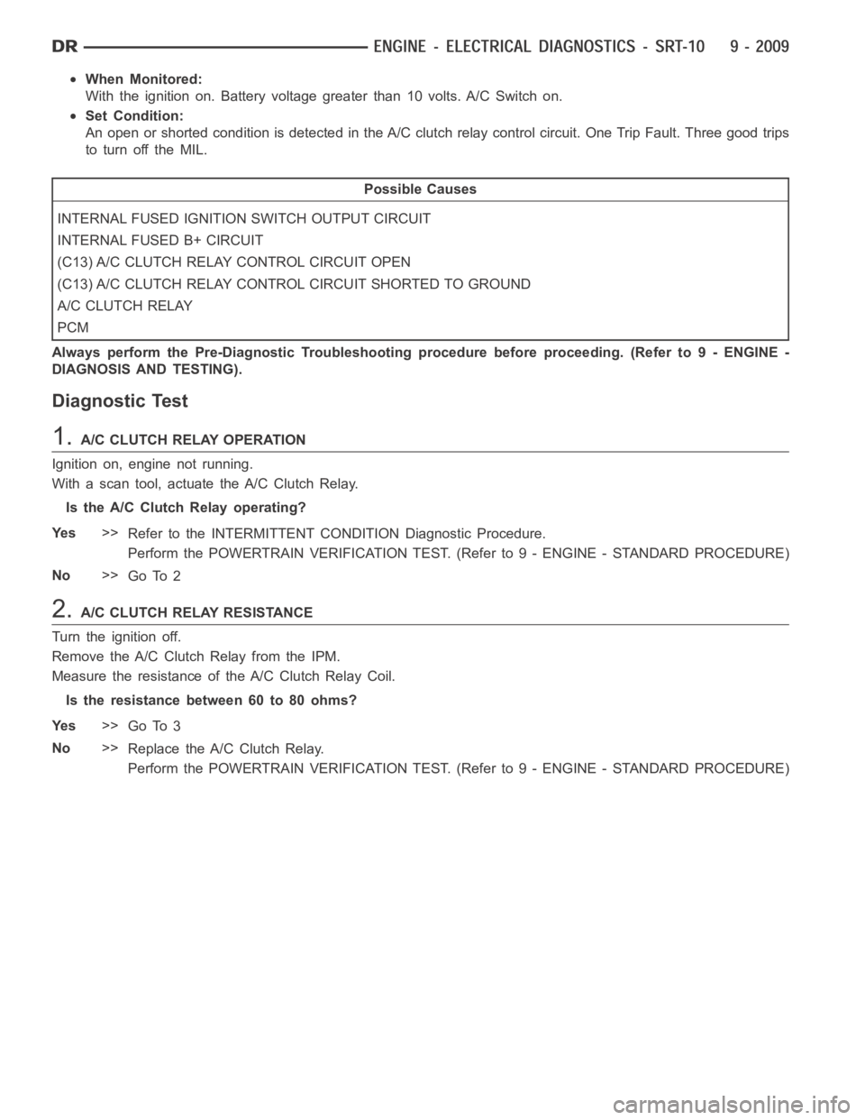 DODGE RAM SRT-10 2006  Service Repair Manual When Monitored:
With the ignition on. Battery voltage greater than 10 volts. A/C Switch on.
Set Condition:
An open or shorted condition is detected in the A/C clutch relay control circuit. One Trip Fa