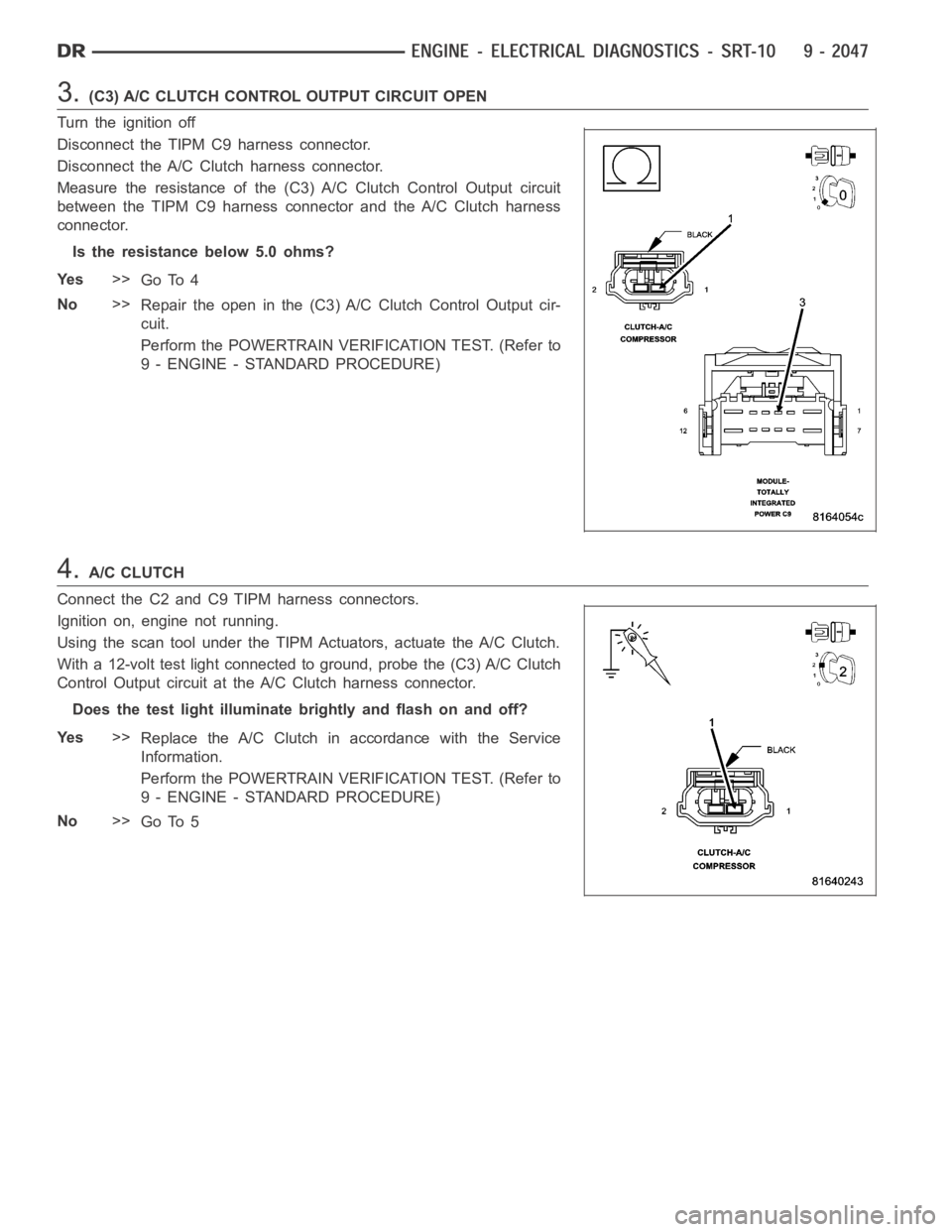 DODGE RAM SRT-10 2006  Service Repair Manual 3.(C3) A/C CLUTCH CONTROL OUTPUT CIRCUIT OPEN
Turn the ignition off
Disconnect the TIPM C9 harness connector.
Disconnect the A/C Clutch harness connector.
Measure the resistance of the (C3) A/C Clutch