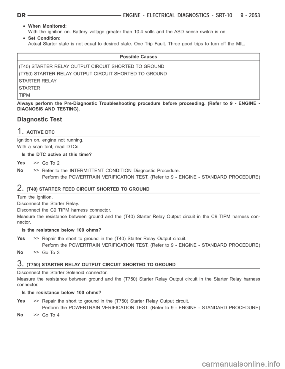 DODGE RAM SRT-10 2006  Service Repair Manual When Monitored:
With the ignition on. Battery voltage greater than 10.4 volts and the ASD sense switch is on.
Set Condition:
Actual Starter state is not equal to desired state. One Trip Fault. Three g