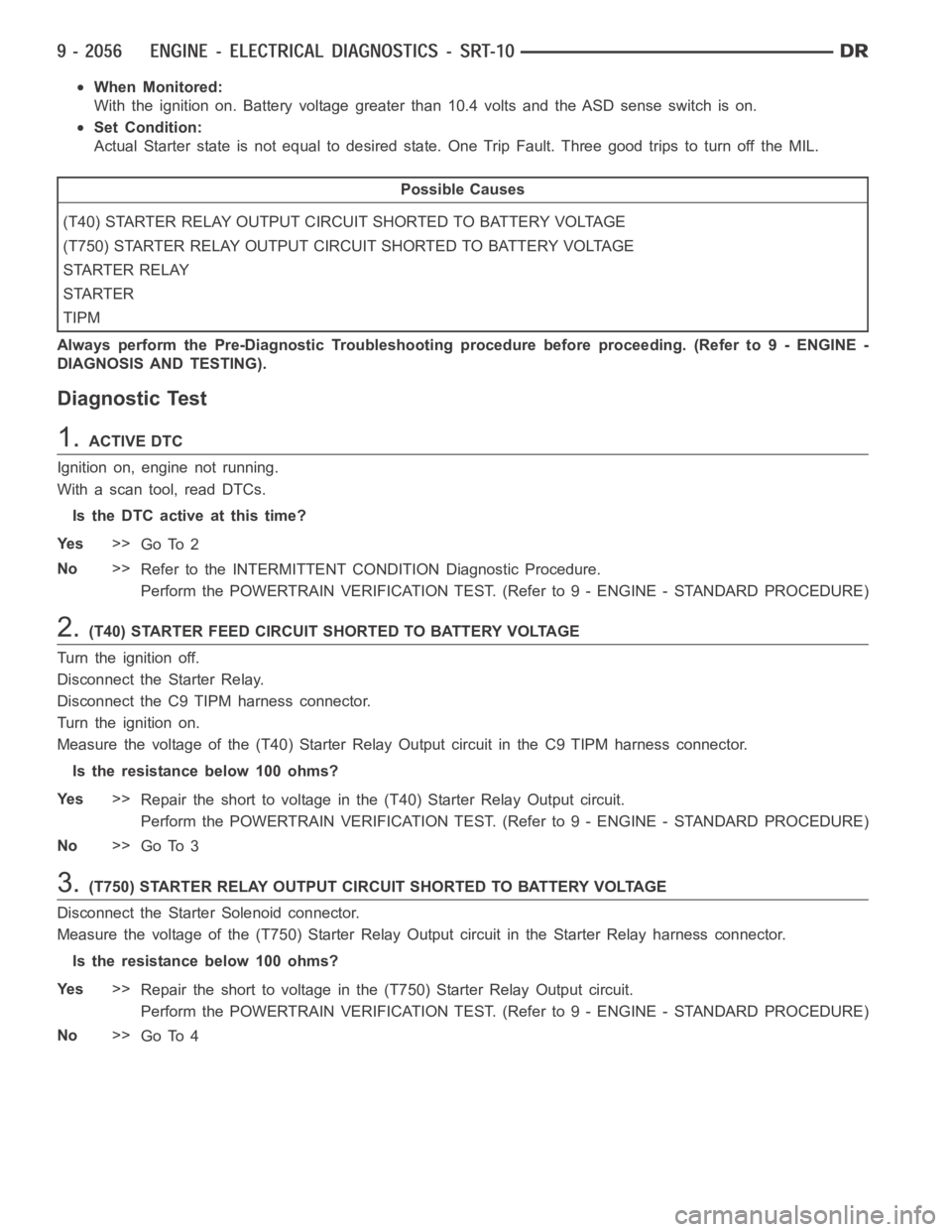 DODGE RAM SRT-10 2006  Service Repair Manual When Monitored:
With the ignition on. Battery voltage greater than 10.4 volts and the ASD sense switch is on.
Set Condition:
Actual Starter state is not equal to desired state. One Trip Fault. Three g