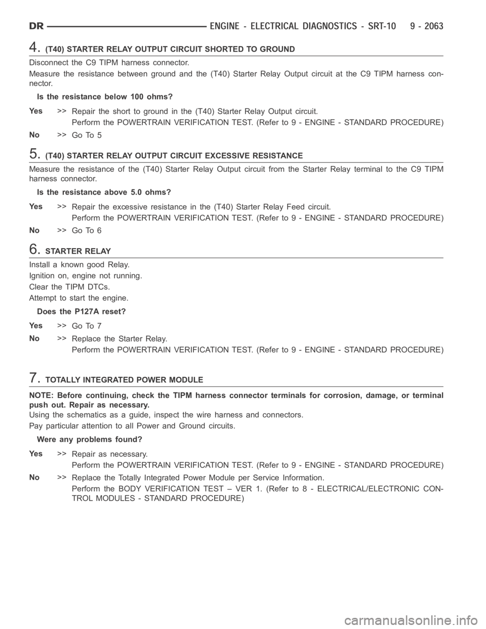 DODGE RAM SRT-10 2006  Service Repair Manual 4.(T40) STARTER RELAY OUTPUT CIRCUIT SHORTED TO GROUND
Disconnect the C9 TIPM harness connector.
Measure the resistance between ground and the (T40) Starter Relay Output circuit at the C9 TIPM harness
