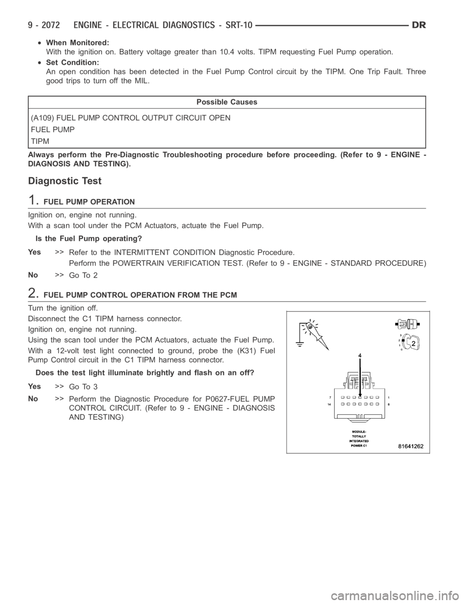 DODGE RAM SRT-10 2006  Service Repair Manual When Monitored:
With the ignition on. Battery voltage greater than 10.4 volts. TIPM requesting Fuel Pump operation.
Set Condition:
An open condition has been detected in the Fuel Pump Control circuit 