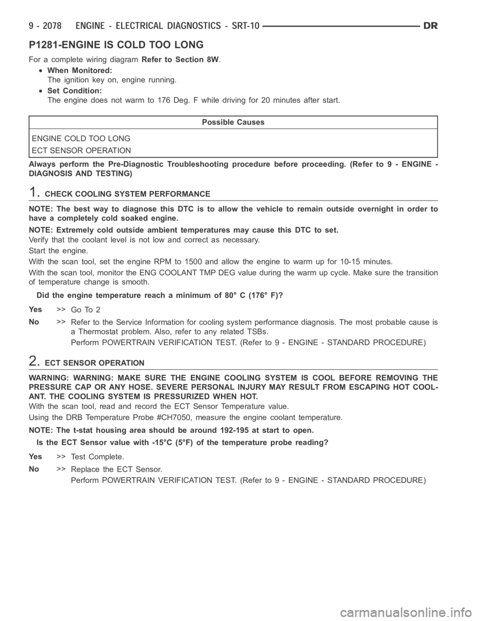 DODGE RAM SRT-10 2006  Service Repair Manual P1281-ENGINE IS COLD TOO LONG
For a complete wiring diagramRefer to Section 8W.
When Monitored:
The ignition key on, engine running.
Set Condition:
The engine does not warm to 176 Deg. F while driving