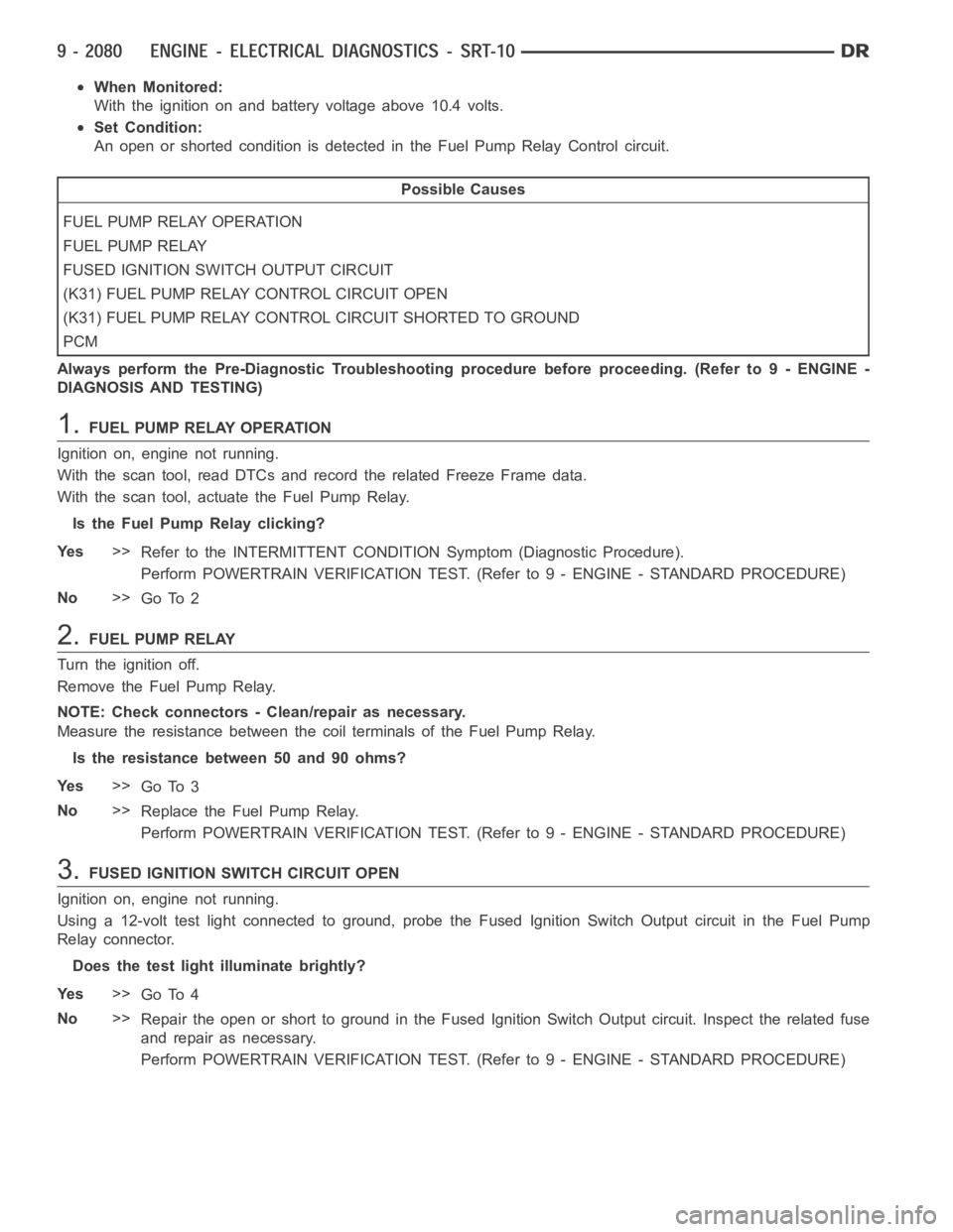 DODGE RAM SRT-10 2006  Service Repair Manual When Monitored:
With the ignition on and battery voltage above 10.4 volts.
Set Condition:
An open or shorted condition is detected in the Fuel Pump Relay Control circuit.
Possible Causes
FUEL PUMP REL