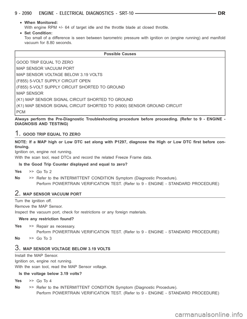 DODGE RAM SRT-10 2006  Service Repair Manual When Monitored:
With engine RPM +/- 64 of target idle and the throttle blade at closed throttle.
Set Condition:
Too small of a difference is seen between barometric pressure with ignition on (engine r