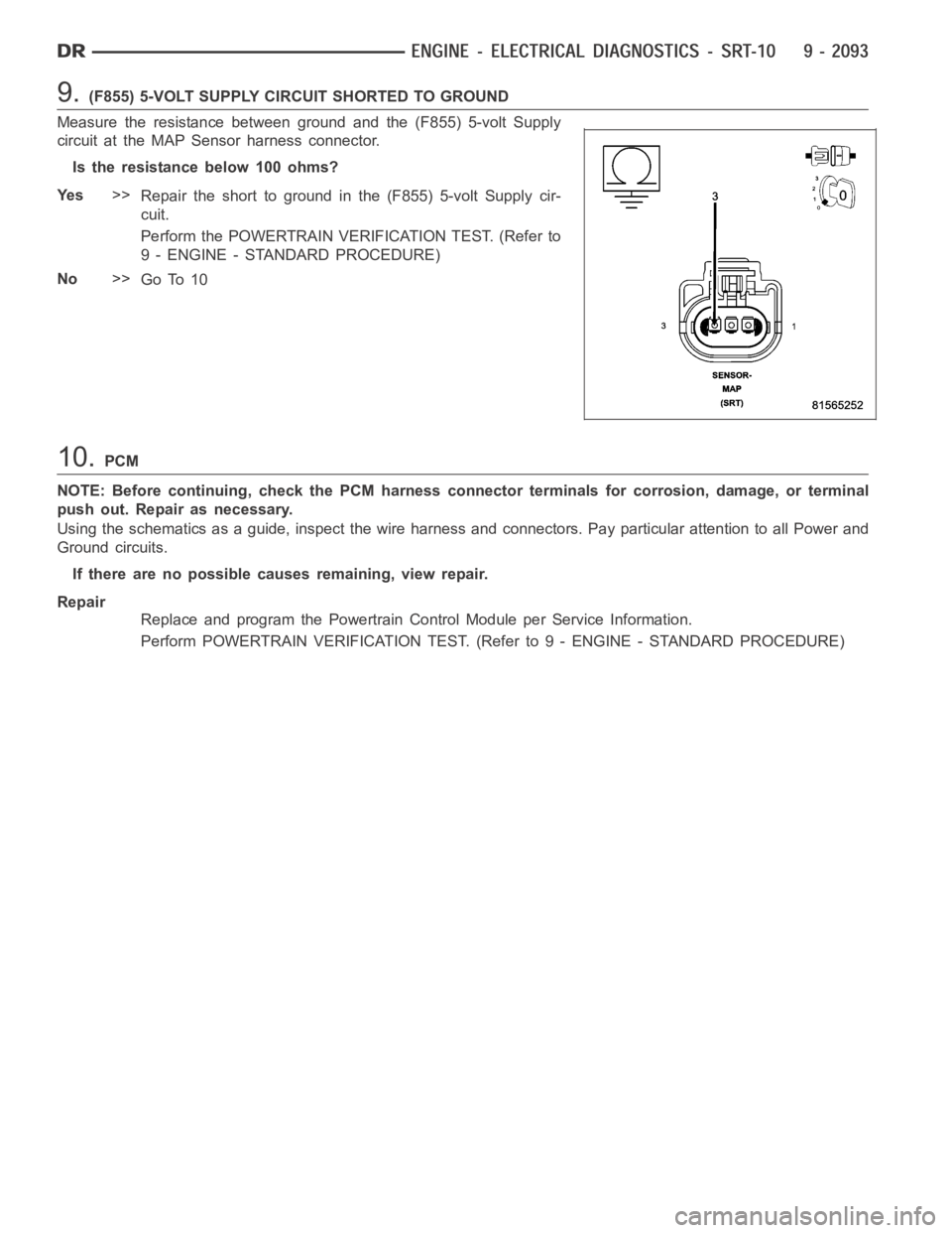 DODGE RAM SRT-10 2006  Service Repair Manual 9.(F855) 5-VOLT SUPPLY CIRCUIT SHORTED TO GROUND
Measure the resistance between ground and the (F855) 5-volt Supply
circuit at the MAP Sensor harness connector.
Istheresistancebelow100ohms?
Ye s>>
Rep