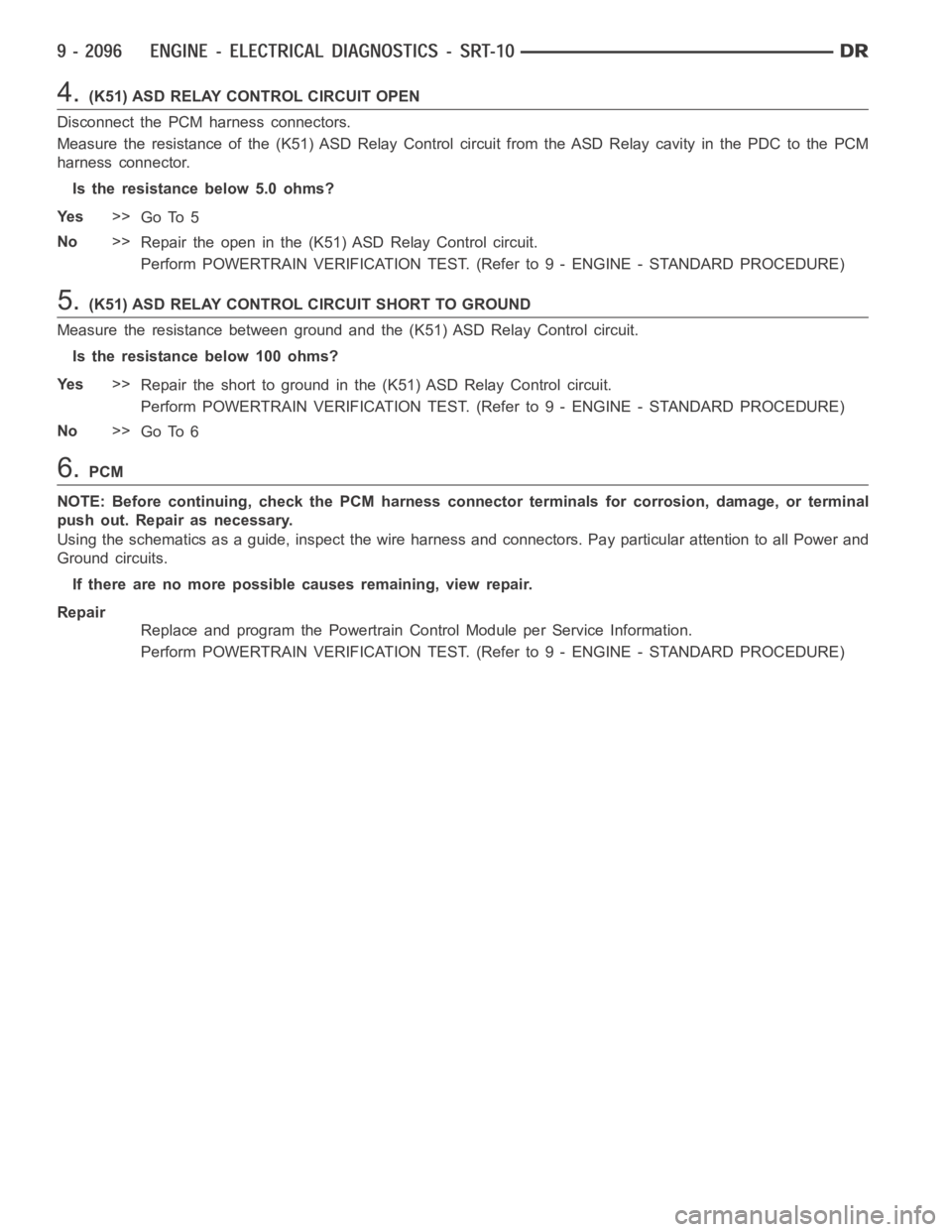 DODGE RAM SRT-10 2006  Service Repair Manual 4.(K51) ASD RELAY CONTROL CIRCUIT OPEN
Disconnect the PCM harness connectors.
Measure the resistance of the (K51) ASD Relay Control circuit from the ASD Relay cavity in the PDC to the PCM
harness conn